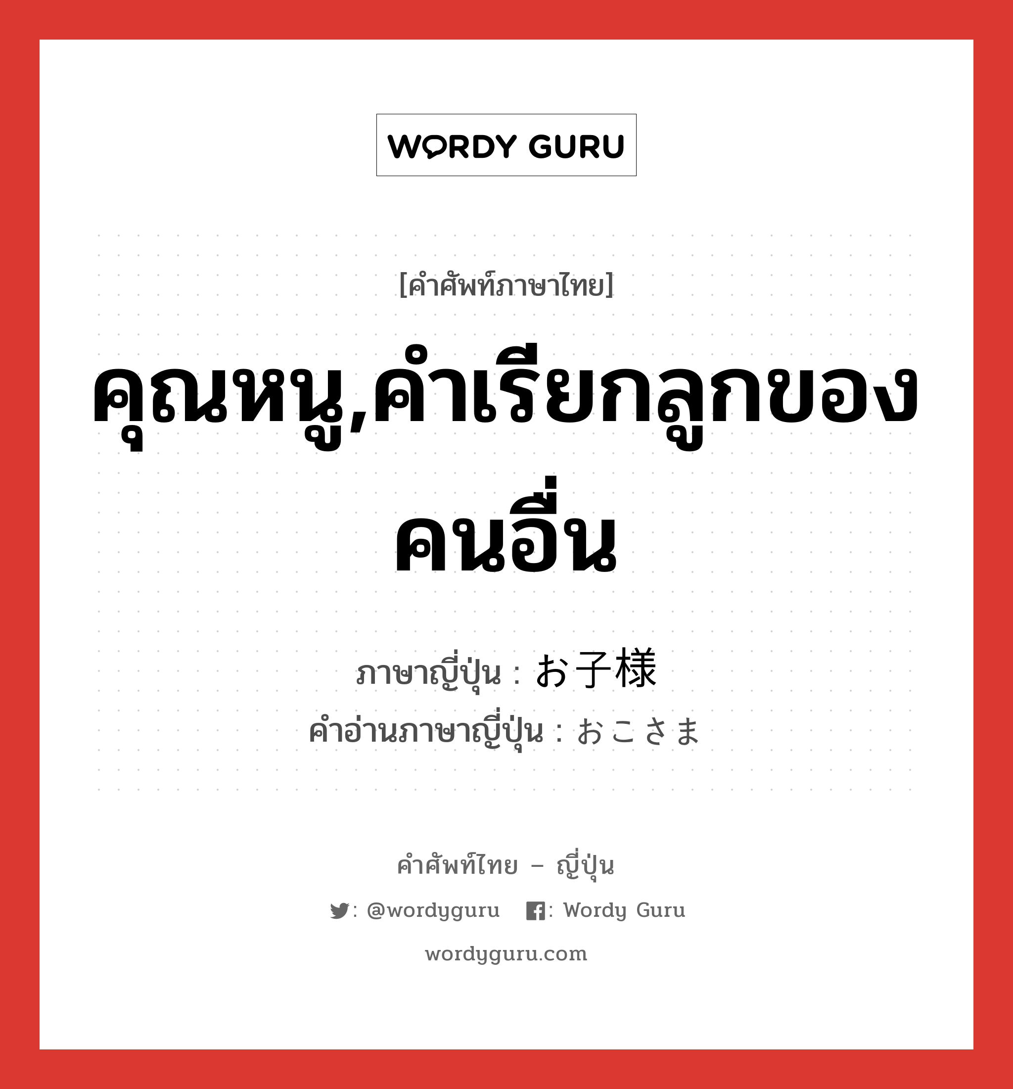 คุณหนู,คำเรียกลูกของคนอื่น ภาษาญี่ปุ่นคืออะไร, คำศัพท์ภาษาไทย - ญี่ปุ่น คุณหนู,คำเรียกลูกของคนอื่น ภาษาญี่ปุ่น お子様 คำอ่านภาษาญี่ปุ่น おこさま หมวด n หมวด n