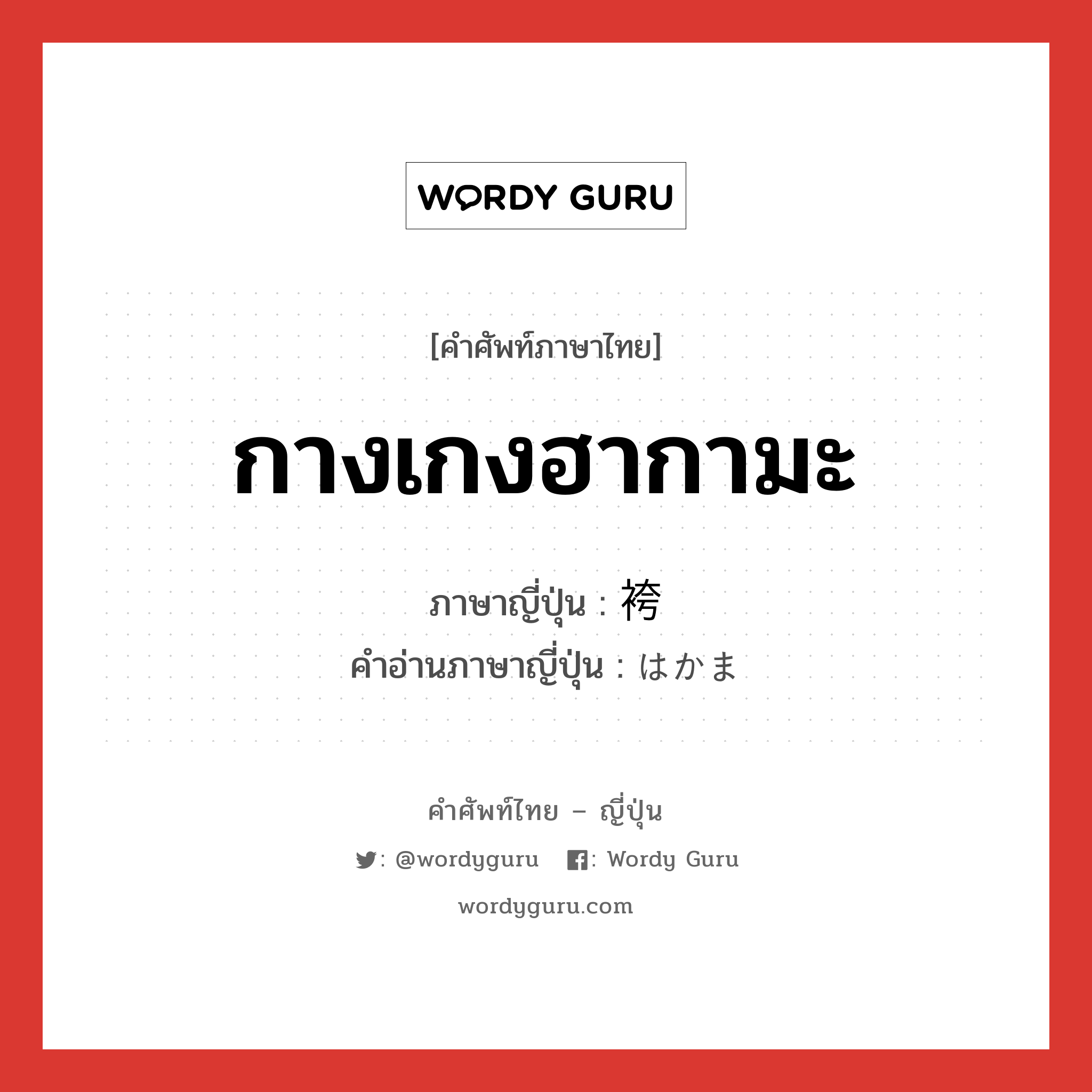 กางเกงฮากามะ ภาษาญี่ปุ่นคืออะไร, คำศัพท์ภาษาไทย - ญี่ปุ่น กางเกงฮากามะ ภาษาญี่ปุ่น 袴 คำอ่านภาษาญี่ปุ่น はかま หมวด n หมวด n