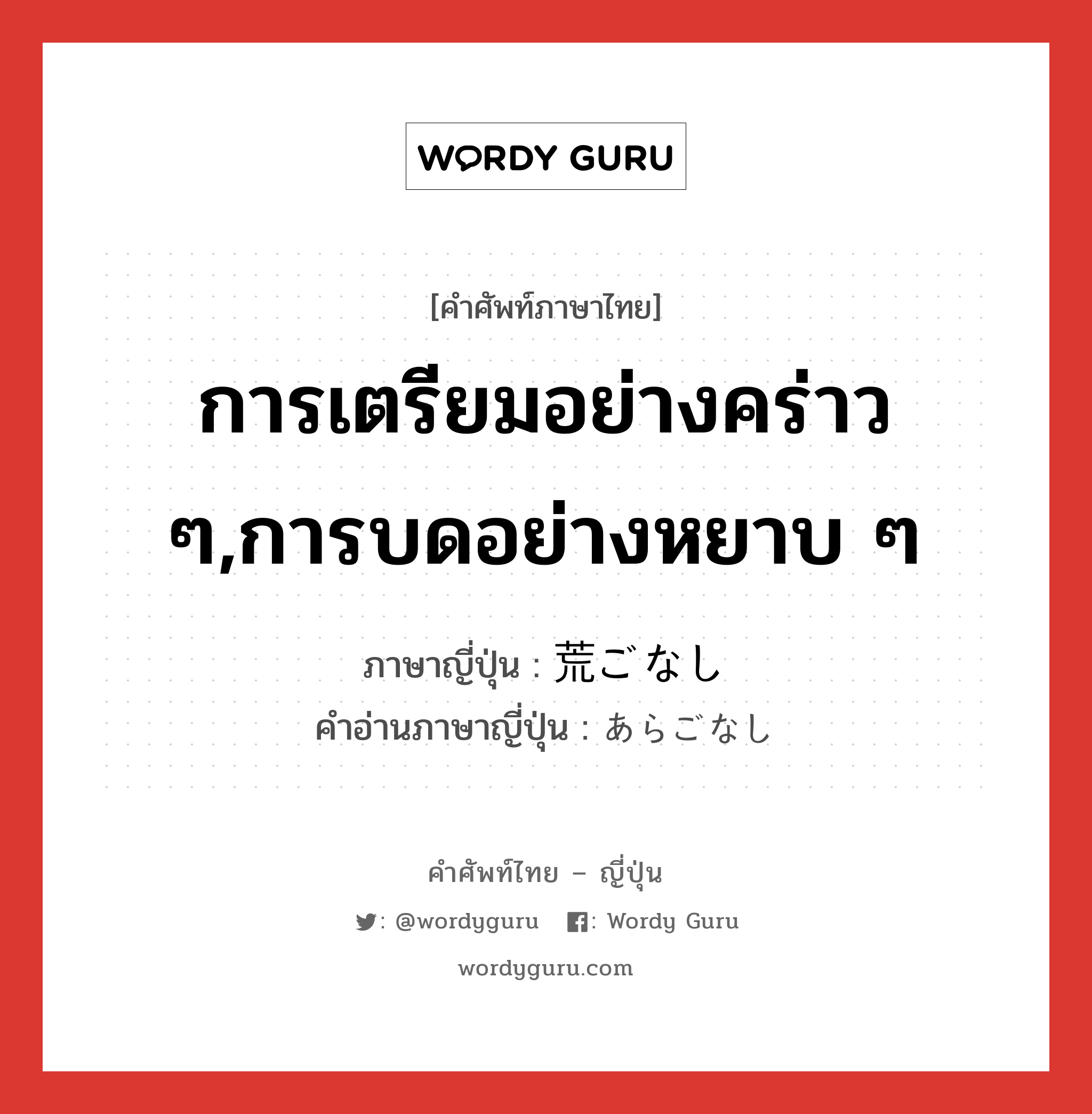 การเตรียมอย่างคร่าว ๆ,การบดอย่างหยาบ ๆ ภาษาญี่ปุ่นคืออะไร, คำศัพท์ภาษาไทย - ญี่ปุ่น การเตรียมอย่างคร่าว ๆ,การบดอย่างหยาบ ๆ ภาษาญี่ปุ่น 荒ごなし คำอ่านภาษาญี่ปุ่น あらごなし หมวด n หมวด n