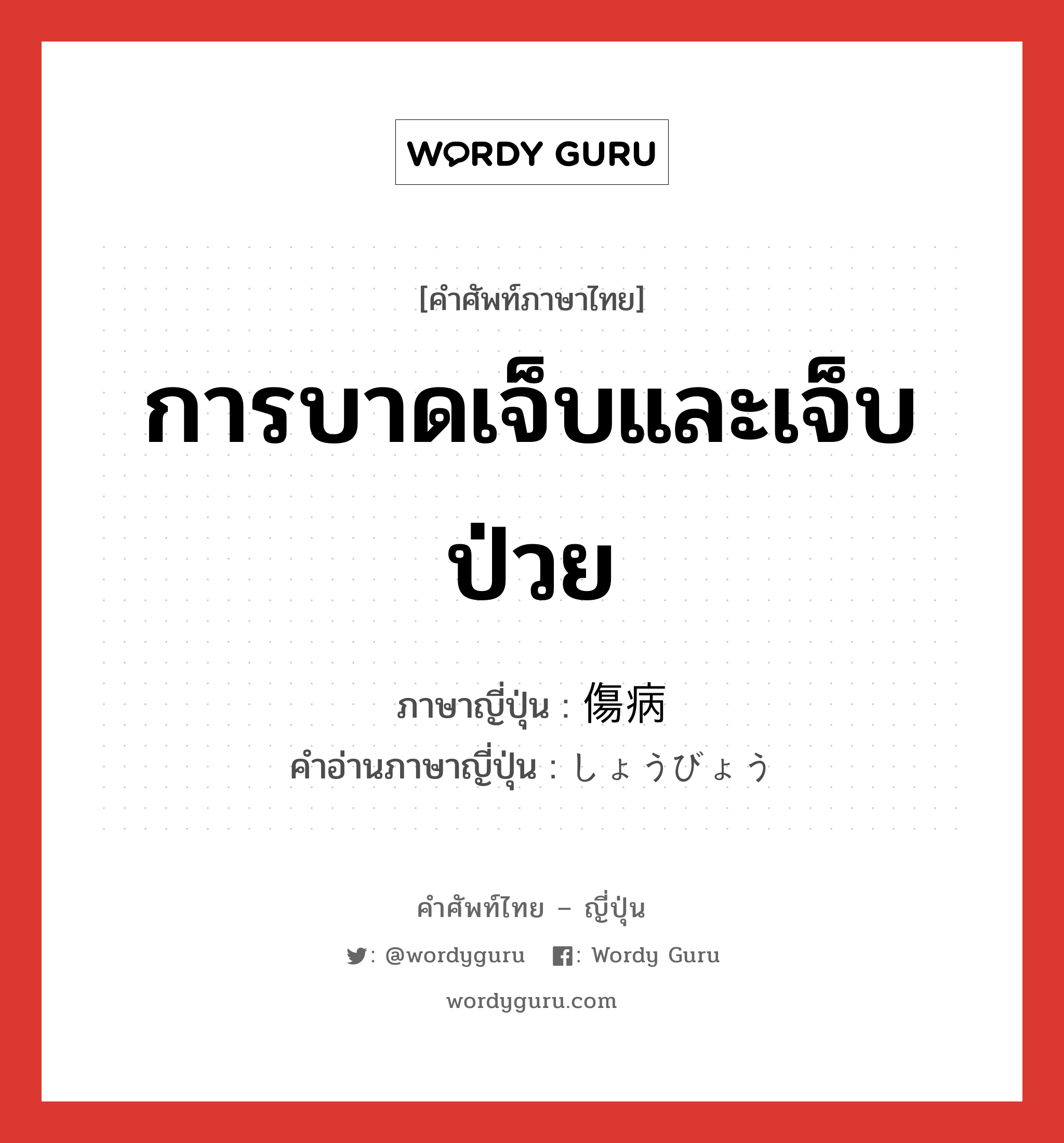 การบาดเจ็บและเจ็บป่วย ภาษาญี่ปุ่นคืออะไร, คำศัพท์ภาษาไทย - ญี่ปุ่น การบาดเจ็บและเจ็บป่วย ภาษาญี่ปุ่น 傷病 คำอ่านภาษาญี่ปุ่น しょうびょう หมวด n หมวด n