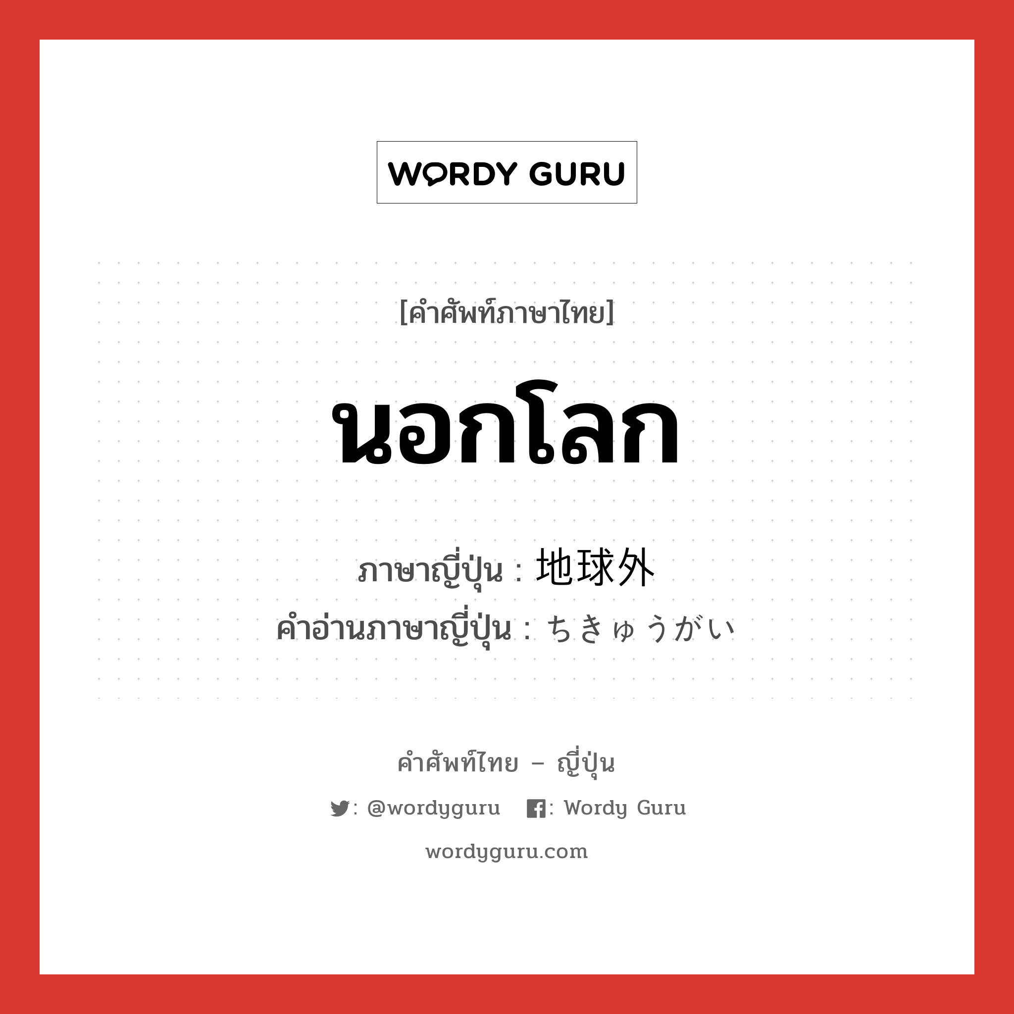 นอกโลก ภาษาญี่ปุ่นคืออะไร, คำศัพท์ภาษาไทย - ญี่ปุ่น นอกโลก ภาษาญี่ปุ่น 地球外 คำอ่านภาษาญี่ปุ่น ちきゅうがい หมวด n หมวด n