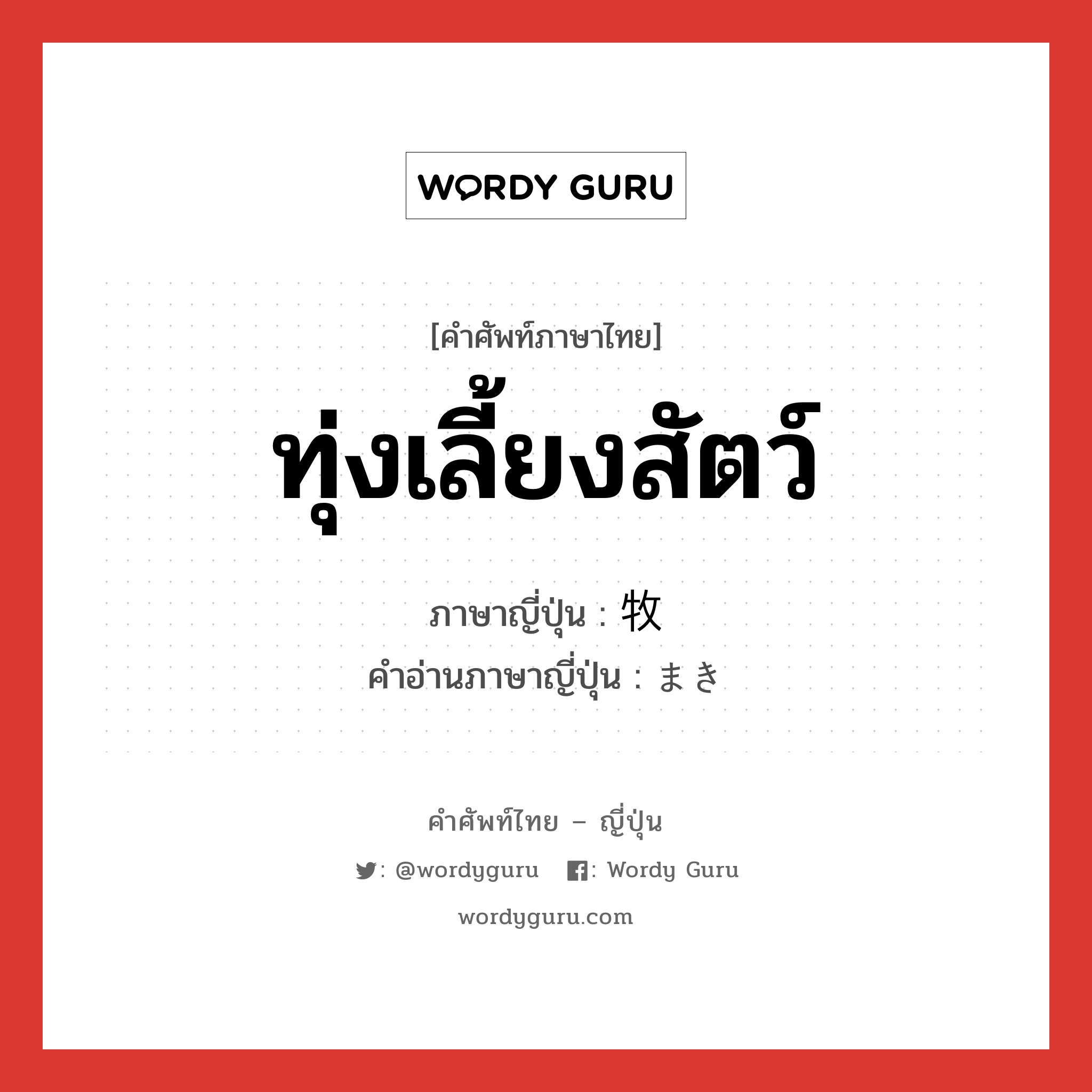 ทุ่งเลี้ยงสัตว์ ภาษาญี่ปุ่นคืออะไร, คำศัพท์ภาษาไทย - ญี่ปุ่น ทุ่งเลี้ยงสัตว์ ภาษาญี่ปุ่น 牧 คำอ่านภาษาญี่ปุ่น まき หมวด n หมวด n