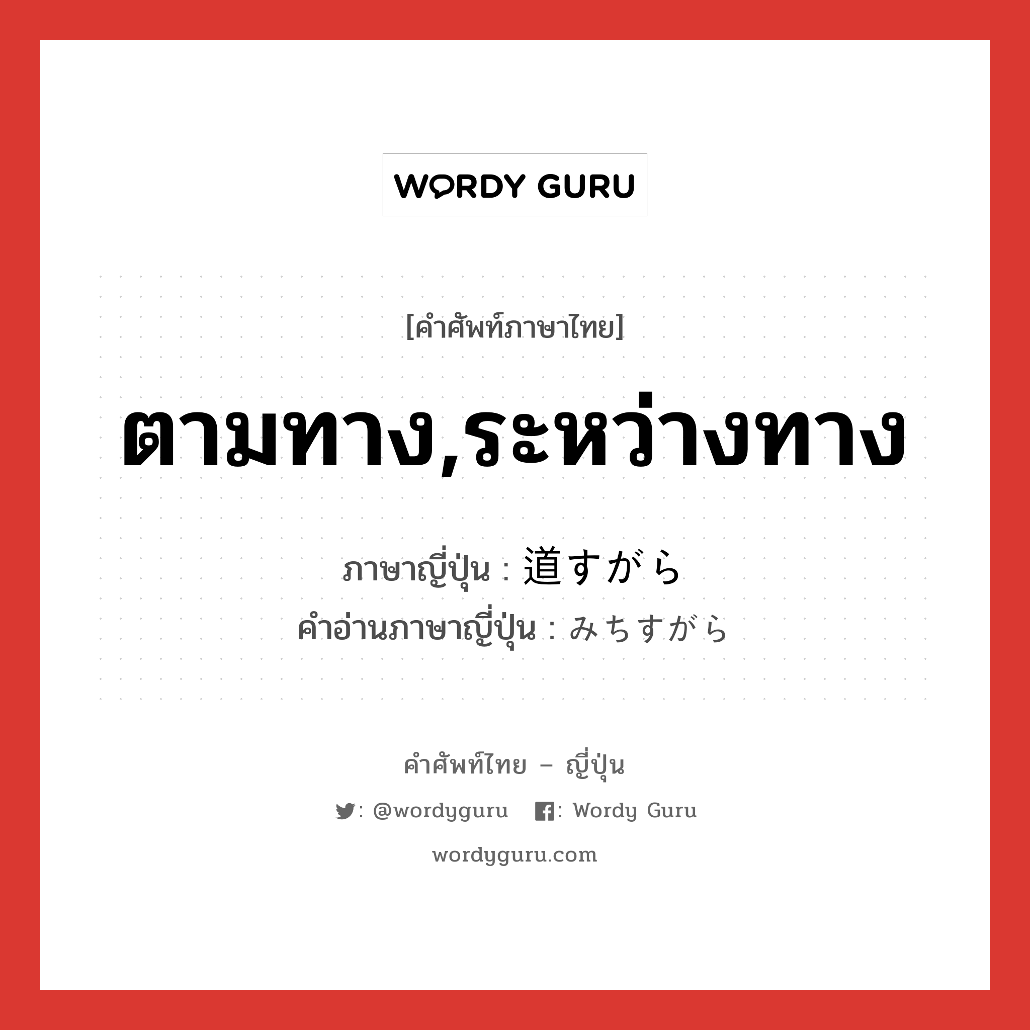 ตามทาง,ระหว่างทาง ภาษาญี่ปุ่นคืออะไร, คำศัพท์ภาษาไทย - ญี่ปุ่น ตามทาง,ระหว่างทาง ภาษาญี่ปุ่น 道すがら คำอ่านภาษาญี่ปุ่น みちすがら หมวด adv หมวด adv