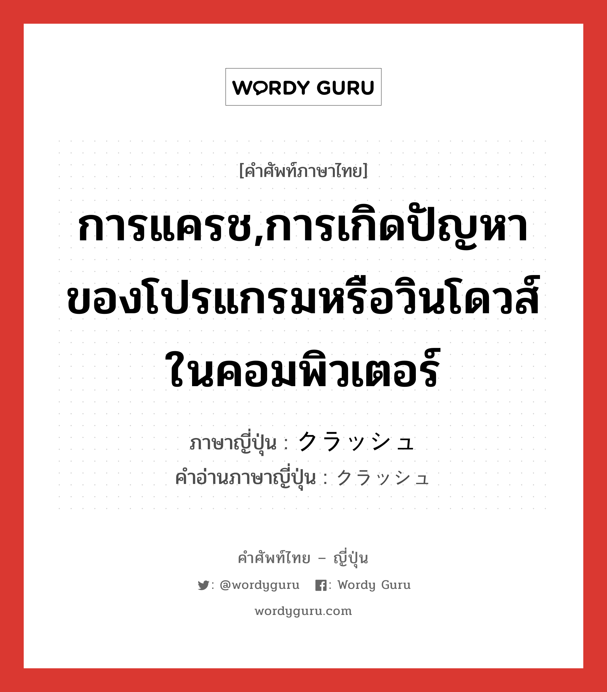 การแครช,การเกิดปัญหาของโปรแกรมหรือวินโดวส์ในคอมพิวเตอร์ ภาษาญี่ปุ่นคืออะไร, คำศัพท์ภาษาไทย - ญี่ปุ่น การแครช,การเกิดปัญหาของโปรแกรมหรือวินโดวส์ในคอมพิวเตอร์ ภาษาญี่ปุ่น クラッシュ คำอ่านภาษาญี่ปุ่น クラッシュ หมวด n หมวด n