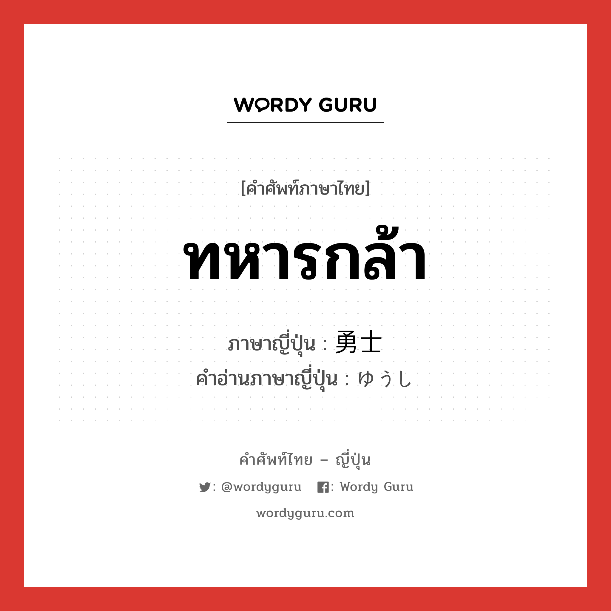 ทหารกล้า ภาษาญี่ปุ่นคืออะไร, คำศัพท์ภาษาไทย - ญี่ปุ่น ทหารกล้า ภาษาญี่ปุ่น 勇士 คำอ่านภาษาญี่ปุ่น ゆうし หมวด n หมวด n