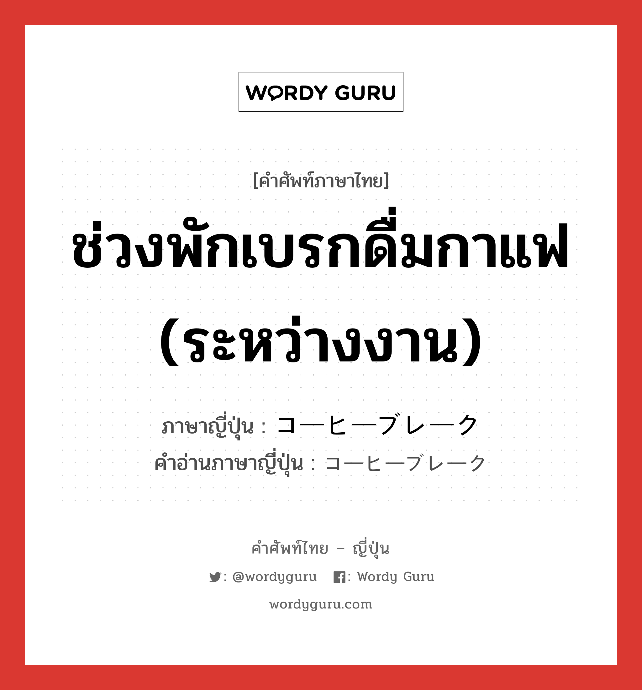 ช่วงพักเบรกดื่มกาแฟ (ระหว่างงาน) ภาษาญี่ปุ่นคืออะไร, คำศัพท์ภาษาไทย - ญี่ปุ่น ช่วงพักเบรกดื่มกาแฟ (ระหว่างงาน) ภาษาญี่ปุ่น コーヒーブレーク คำอ่านภาษาญี่ปุ่น コーヒーブレーク หมวด n หมวด n