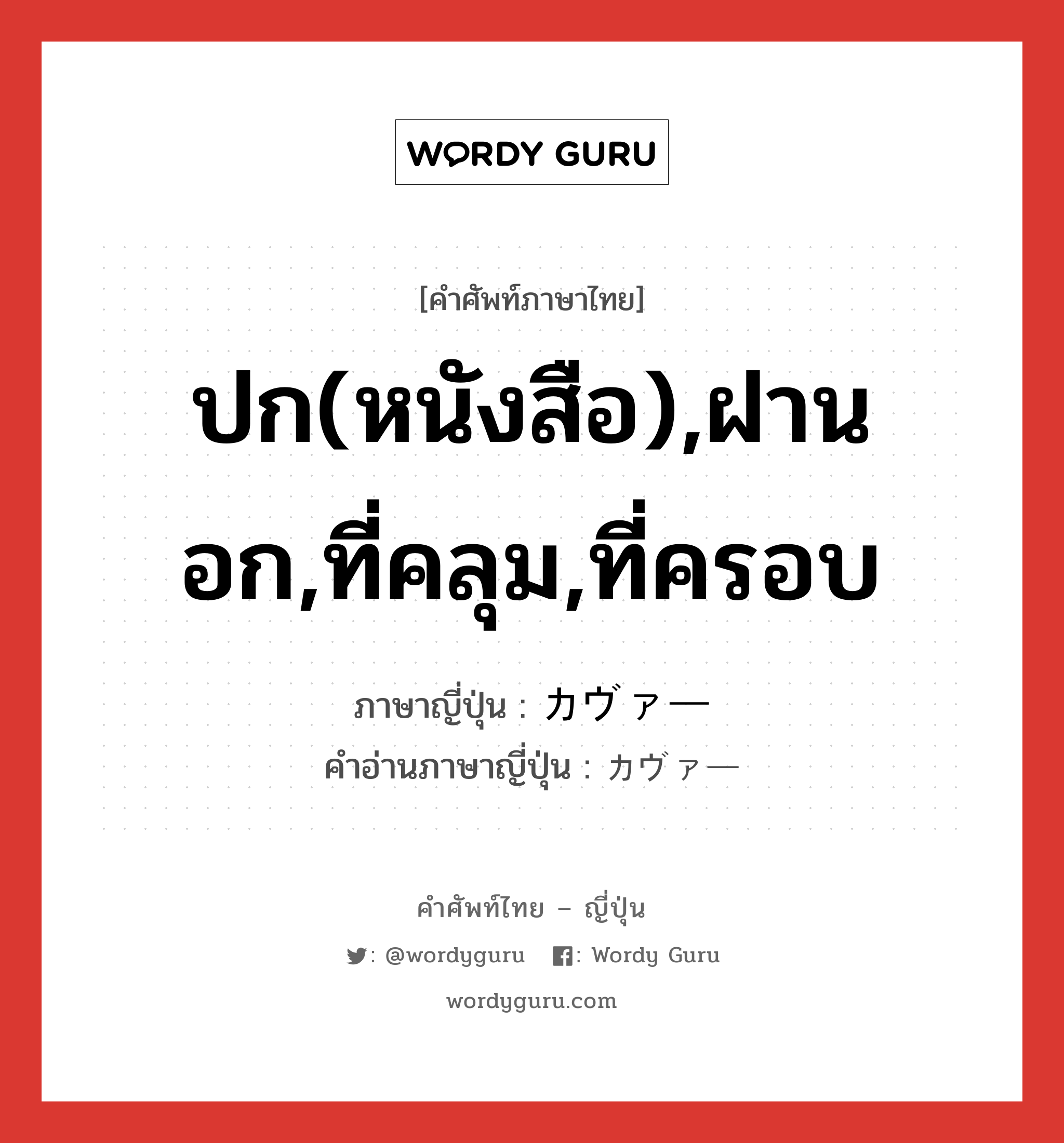 ปก(หนังสือ),ฝานอก,ที่คลุม,ที่ครอบ ภาษาญี่ปุ่นคืออะไร, คำศัพท์ภาษาไทย - ญี่ปุ่น ปก(หนังสือ),ฝานอก,ที่คลุม,ที่ครอบ ภาษาญี่ปุ่น カヴァー คำอ่านภาษาญี่ปุ่น カヴァー หมวด n หมวด n