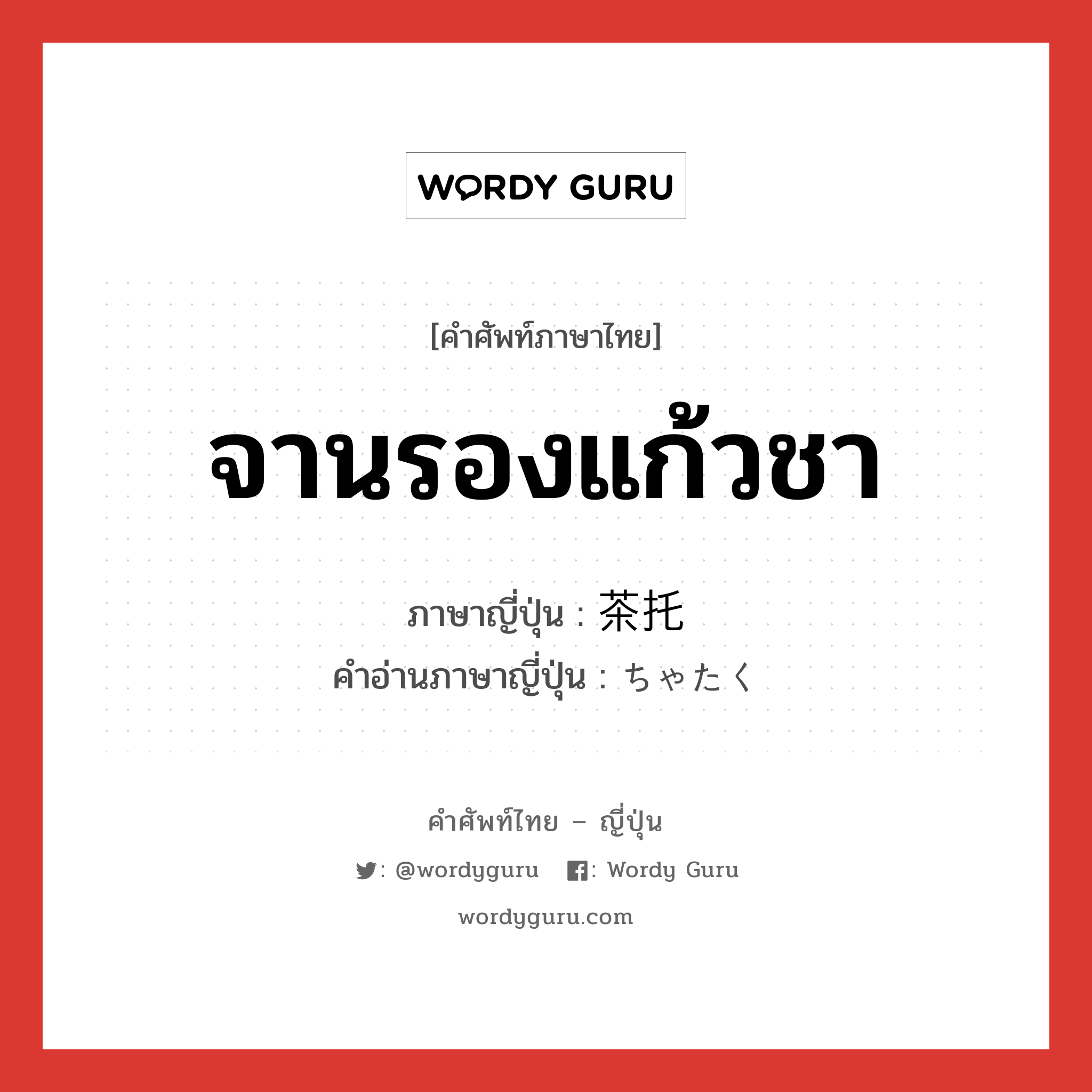 จานรองแก้วชา ภาษาญี่ปุ่นคืออะไร, คำศัพท์ภาษาไทย - ญี่ปุ่น จานรองแก้วชา ภาษาญี่ปุ่น 茶托 คำอ่านภาษาญี่ปุ่น ちゃたく หมวด n หมวด n