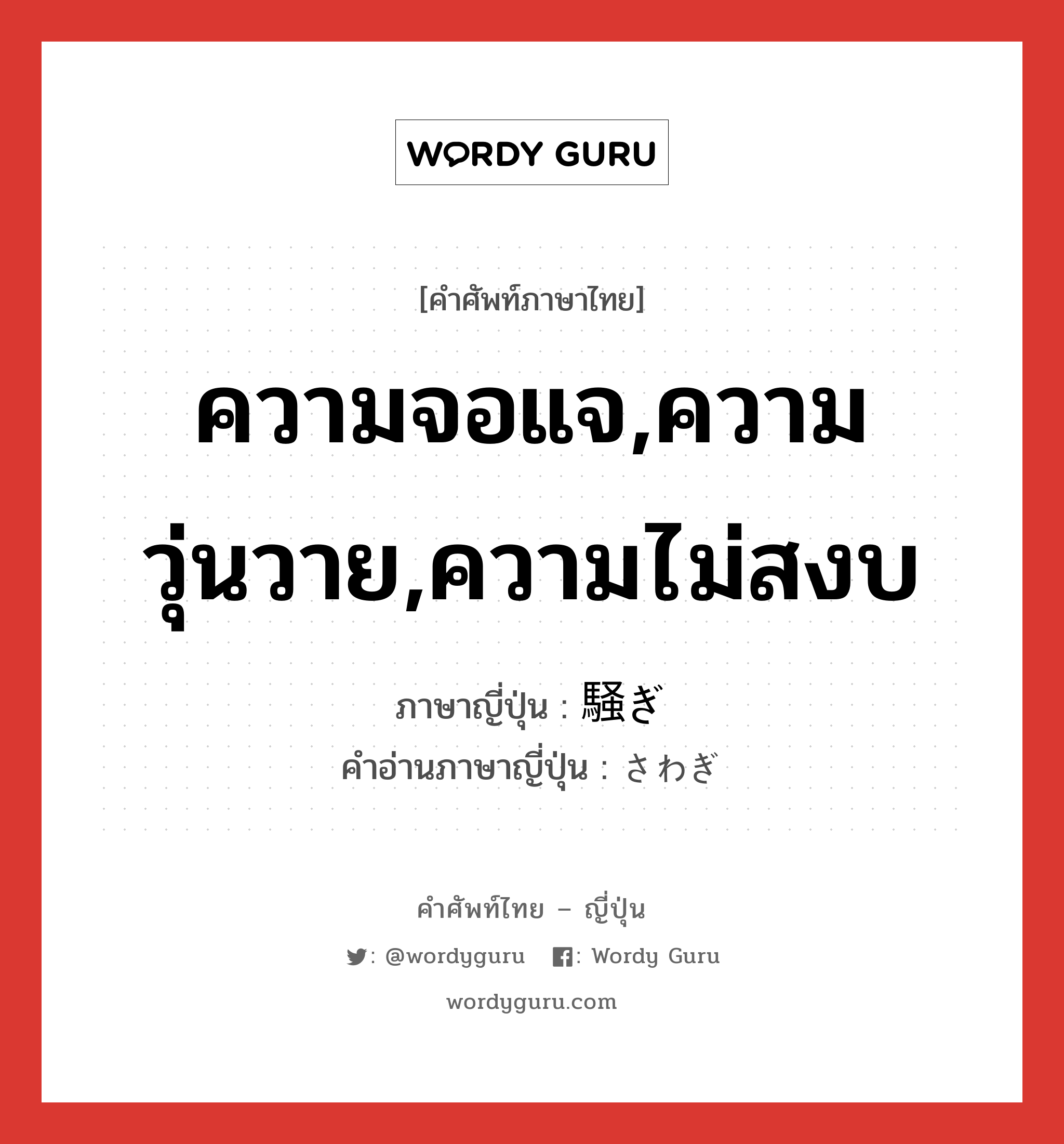 ความจอแจ,ความวุ่นวาย,ความไม่สงบ ภาษาญี่ปุ่นคืออะไร, คำศัพท์ภาษาไทย - ญี่ปุ่น ความจอแจ,ความวุ่นวาย,ความไม่สงบ ภาษาญี่ปุ่น 騒ぎ คำอ่านภาษาญี่ปุ่น さわぎ หมวด n หมวด n