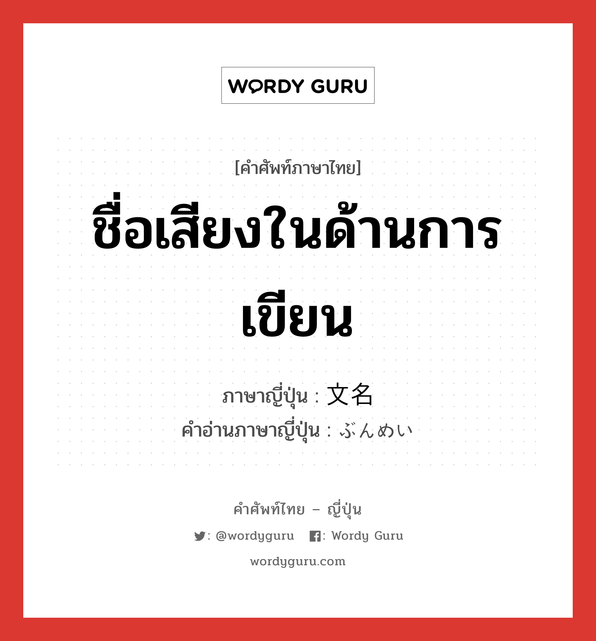 ชื่อเสียงในด้านการเขียน ภาษาญี่ปุ่นคืออะไร, คำศัพท์ภาษาไทย - ญี่ปุ่น ชื่อเสียงในด้านการเขียน ภาษาญี่ปุ่น 文名 คำอ่านภาษาญี่ปุ่น ぶんめい หมวด n หมวด n