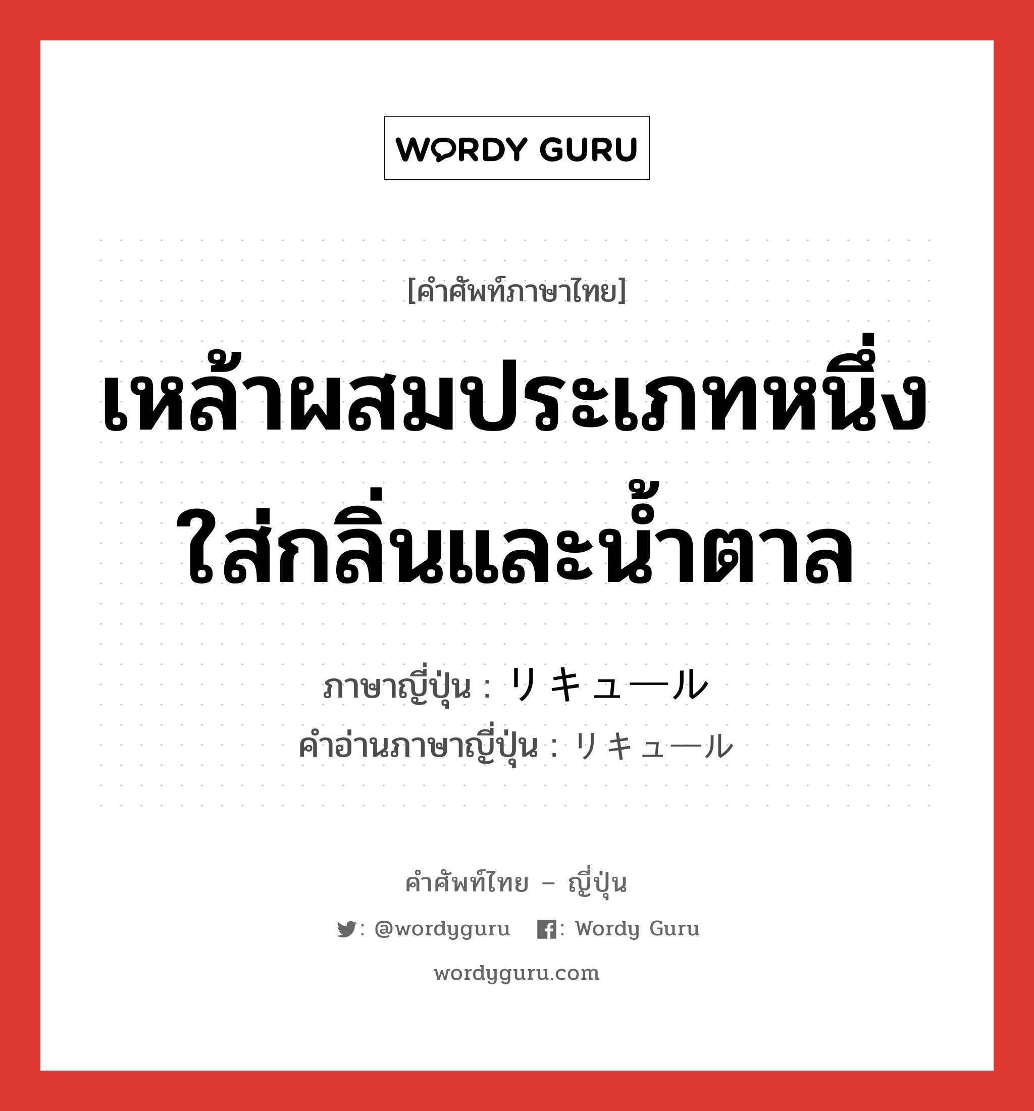 เหล้าผสมประเภทหนึ่งใส่กลิ่นและน้ำตาล ภาษาญี่ปุ่นคืออะไร, คำศัพท์ภาษาไทย - ญี่ปุ่น เหล้าผสมประเภทหนึ่งใส่กลิ่นและน้ำตาล ภาษาญี่ปุ่น リキュール คำอ่านภาษาญี่ปุ่น リキュール หมวด n หมวด n