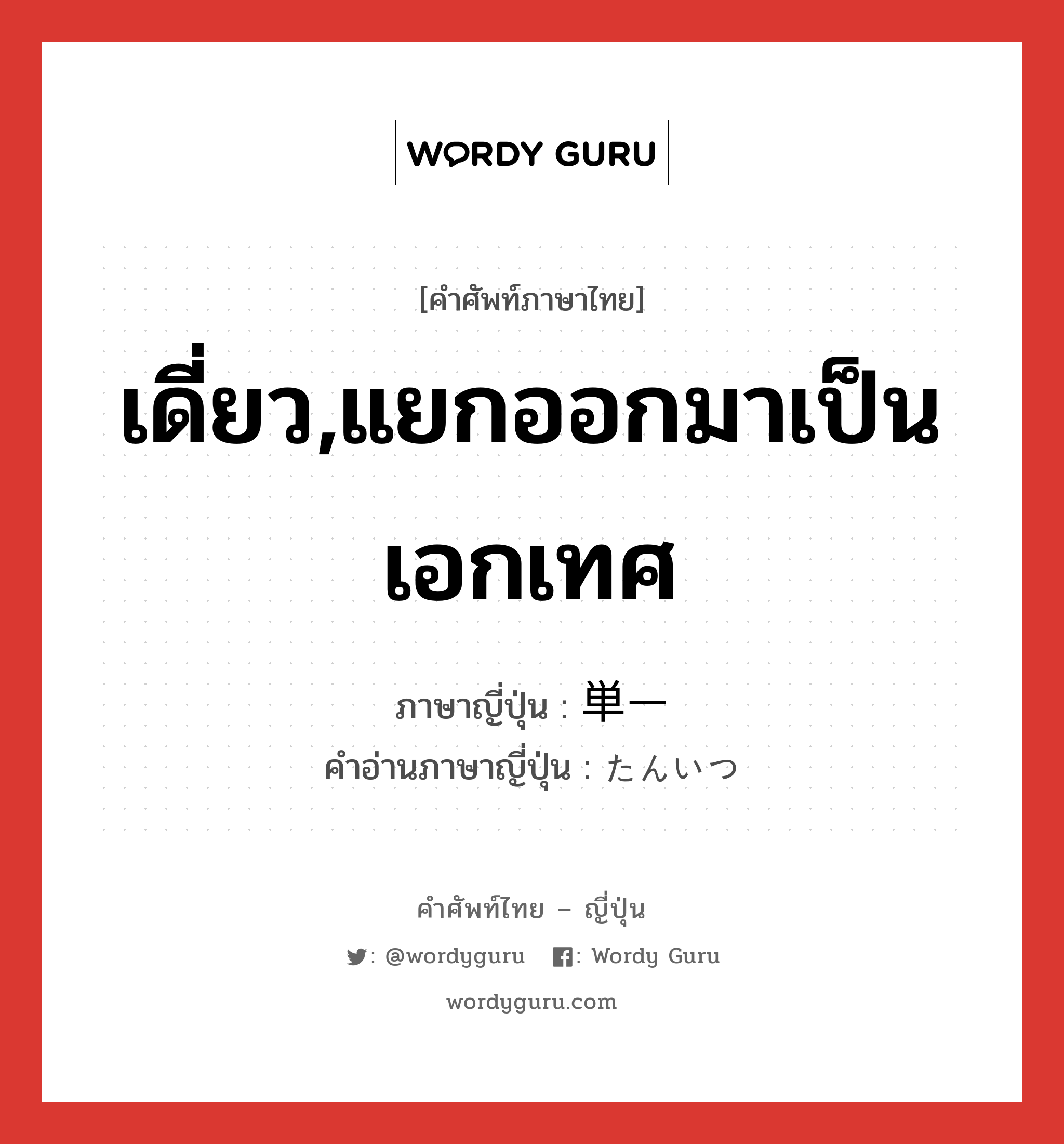 เดี่ยว,แยกออกมาเป็นเอกเทศ ภาษาญี่ปุ่นคืออะไร, คำศัพท์ภาษาไทย - ญี่ปุ่น เดี่ยว,แยกออกมาเป็นเอกเทศ ภาษาญี่ปุ่น 単一 คำอ่านภาษาญี่ปุ่น たんいつ หมวด adj-na หมวด adj-na