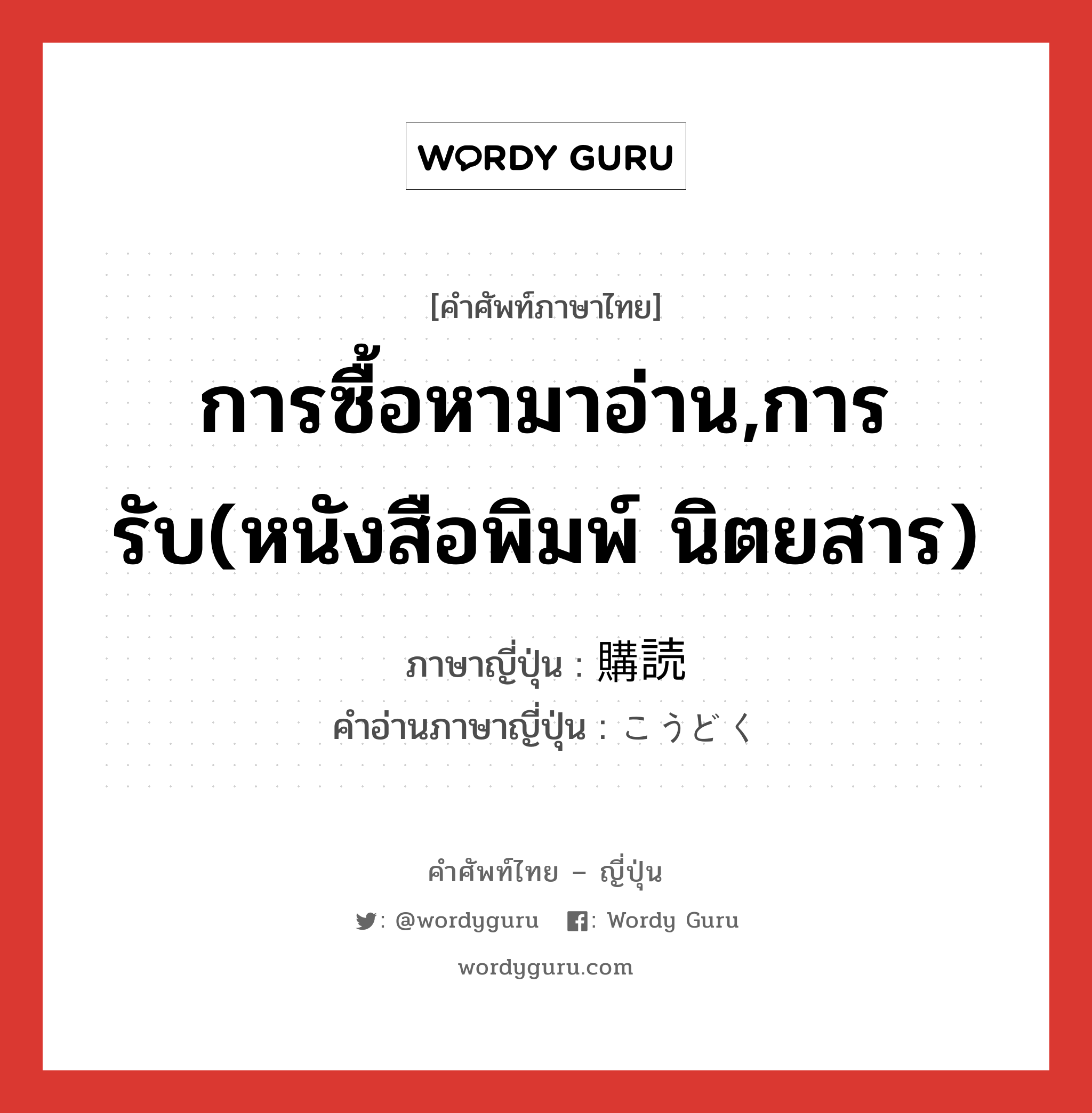 การซื้อหามาอ่าน,การรับ(หนังสือพิมพ์ นิตยสาร) ภาษาญี่ปุ่นคืออะไร, คำศัพท์ภาษาไทย - ญี่ปุ่น การซื้อหามาอ่าน,การรับ(หนังสือพิมพ์ นิตยสาร) ภาษาญี่ปุ่น 購読 คำอ่านภาษาญี่ปุ่น こうどく หมวด n หมวด n