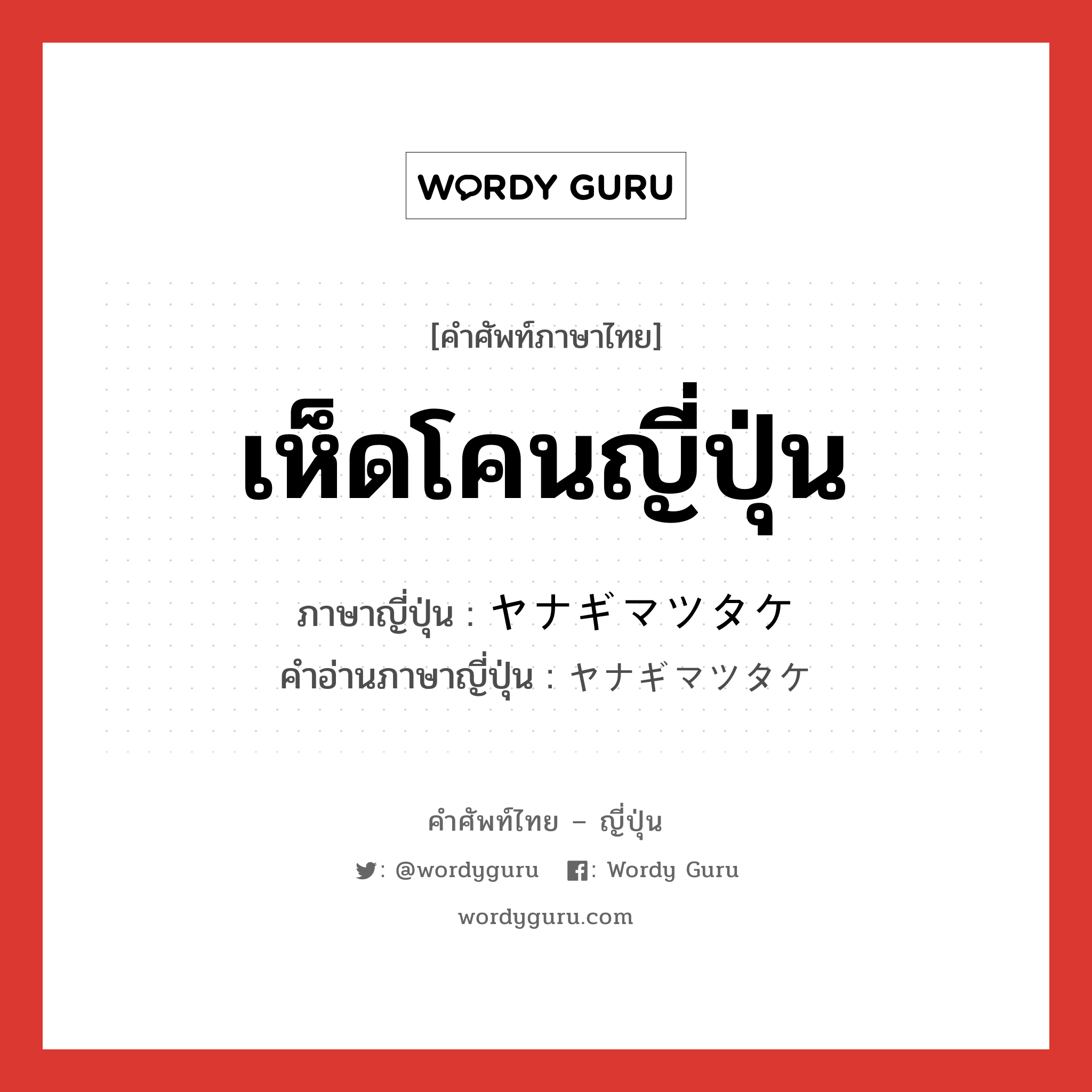 เห็ดโคนญี่ปุ่น ภาษาญี่ปุ่นคืออะไร, คำศัพท์ภาษาไทย - ญี่ปุ่น เห็ดโคนญี่ปุ่น ภาษาญี่ปุ่น ヤナギマツタケ คำอ่านภาษาญี่ปุ่น ヤナギマツタケ หมวด n หมวด n