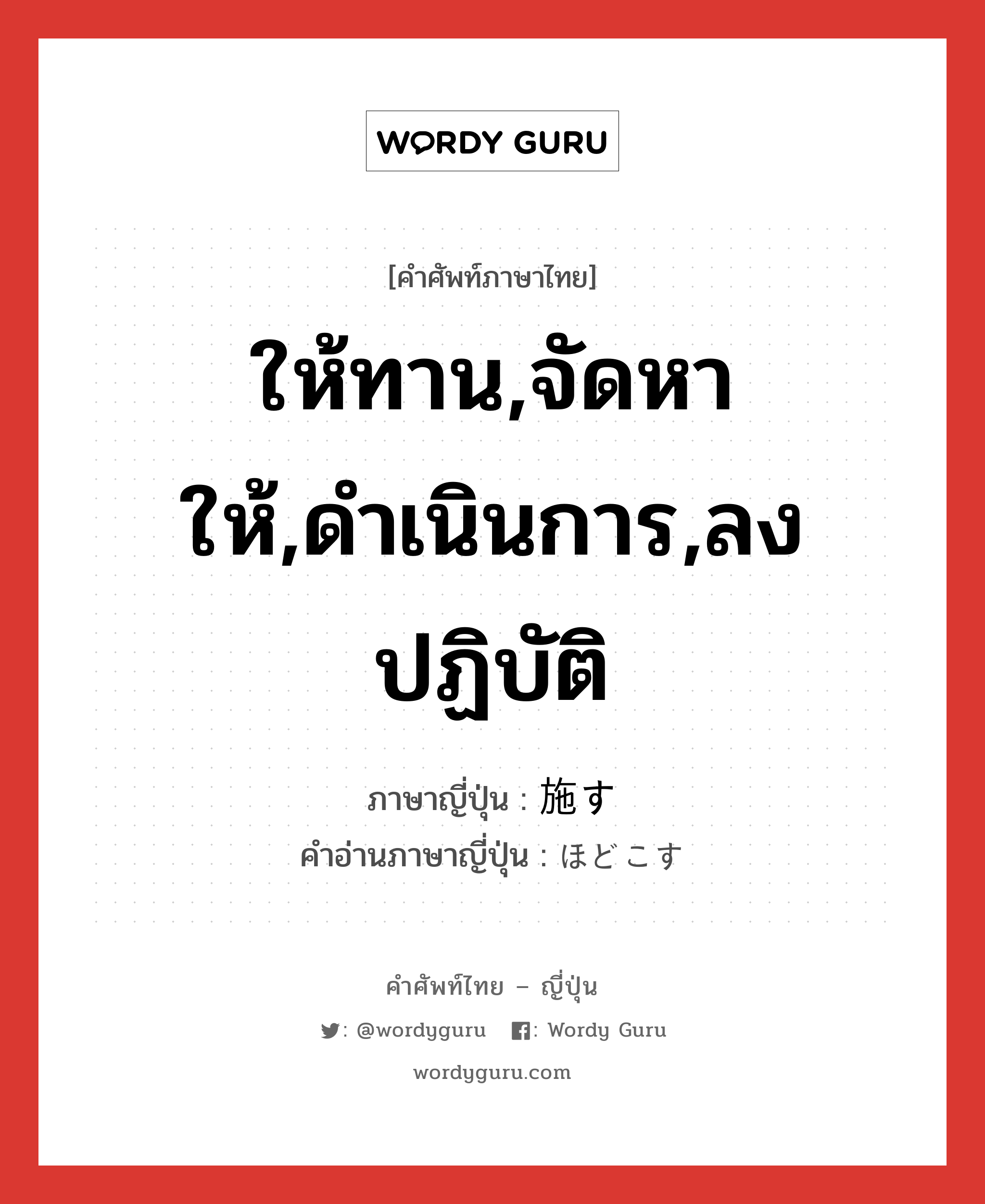 ให้ทาน,จัดหาให้,ดำเนินการ,ลงปฏิบัติ ภาษาญี่ปุ่นคืออะไร, คำศัพท์ภาษาไทย - ญี่ปุ่น ให้ทาน,จัดหาให้,ดำเนินการ,ลงปฏิบัติ ภาษาญี่ปุ่น 施す คำอ่านภาษาญี่ปุ่น ほどこす หมวด v5s หมวด v5s