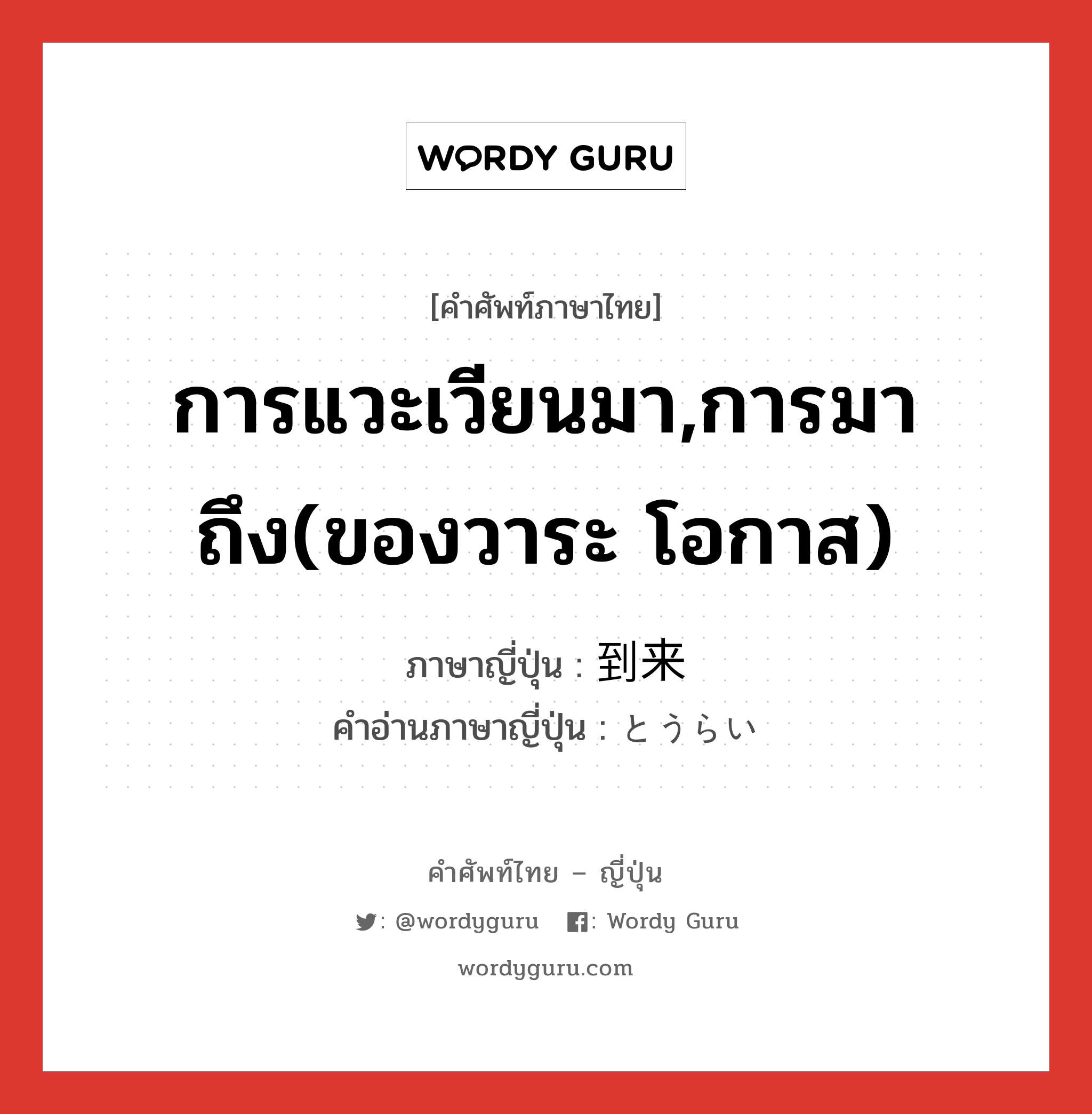 การแวะเวียนมา,การมาถึง(ของวาระ โอกาส) ภาษาญี่ปุ่นคืออะไร, คำศัพท์ภาษาไทย - ญี่ปุ่น การแวะเวียนมา,การมาถึง(ของวาระ โอกาส) ภาษาญี่ปุ่น 到来 คำอ่านภาษาญี่ปุ่น とうらい หมวด n หมวด n