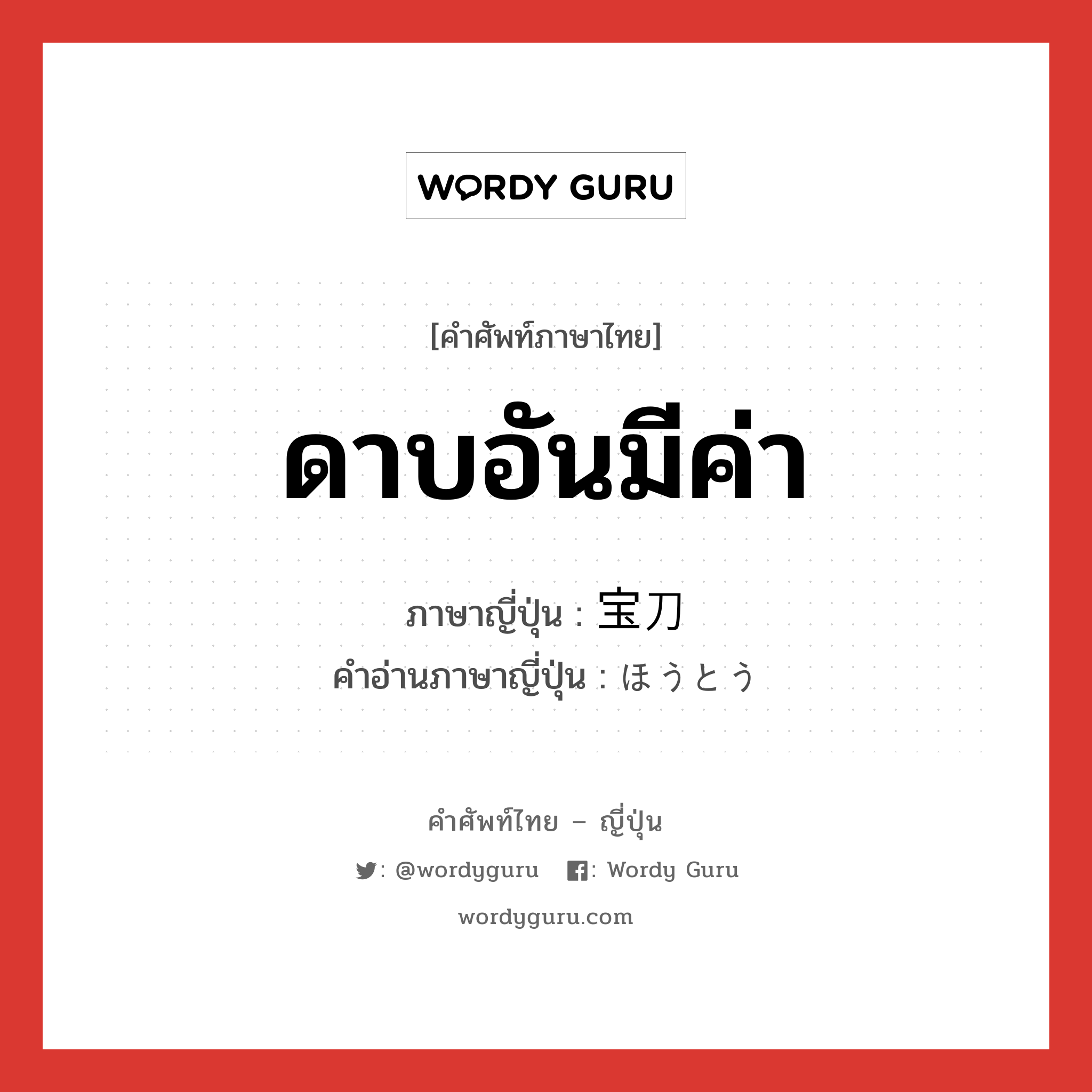 ดาบอันมีค่า ภาษาญี่ปุ่นคืออะไร, คำศัพท์ภาษาไทย - ญี่ปุ่น ดาบอันมีค่า ภาษาญี่ปุ่น 宝刀 คำอ่านภาษาญี่ปุ่น ほうとう หมวด n หมวด n