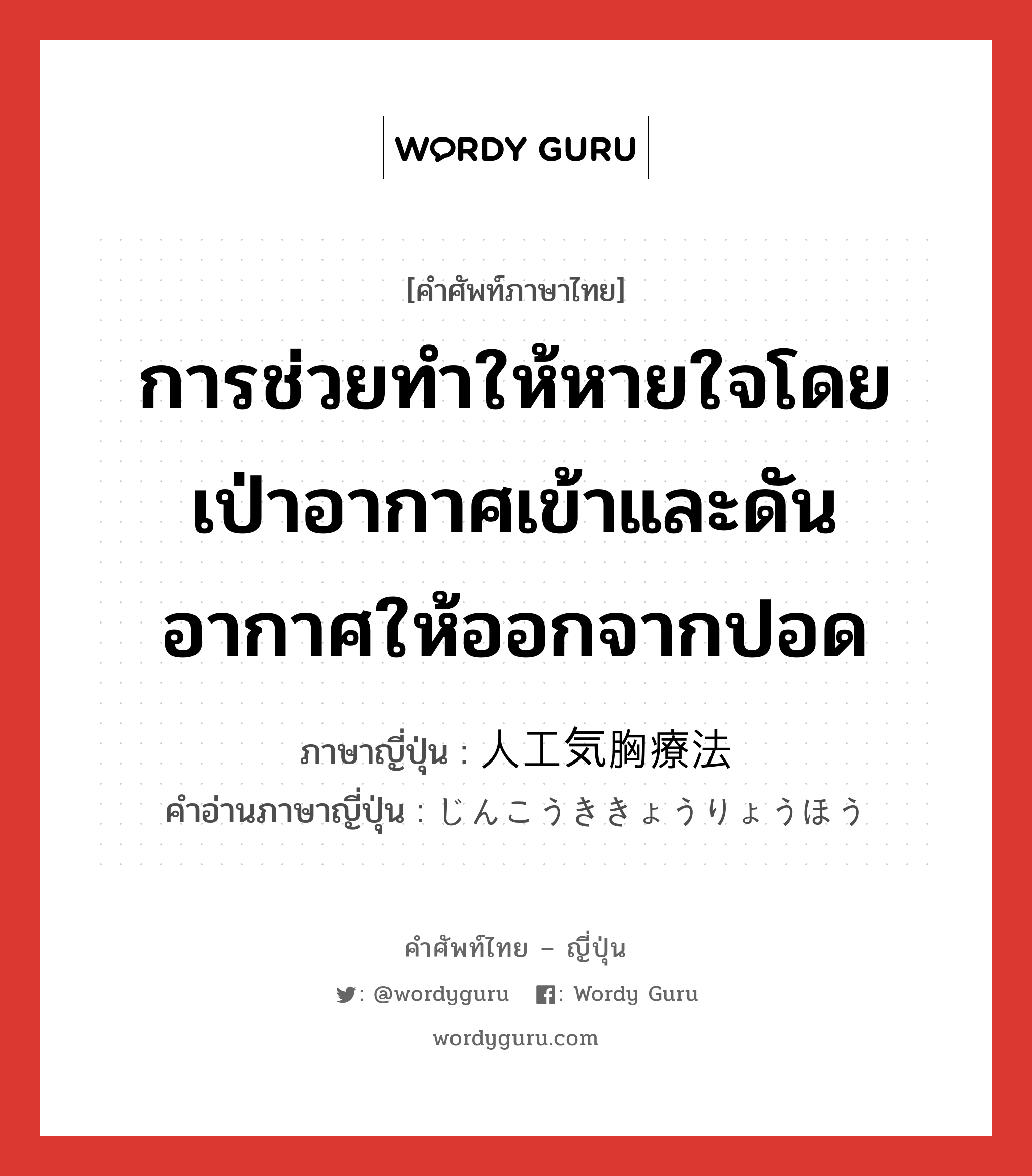 การช่วยทำให้หายใจโดยเป่าอากาศเข้าและดันอากาศให้ออกจากปอด ภาษาญี่ปุ่นคืออะไร, คำศัพท์ภาษาไทย - ญี่ปุ่น การช่วยทำให้หายใจโดยเป่าอากาศเข้าและดันอากาศให้ออกจากปอด ภาษาญี่ปุ่น 人工気胸療法 คำอ่านภาษาญี่ปุ่น じんこうききょうりょうほう หมวด n หมวด n