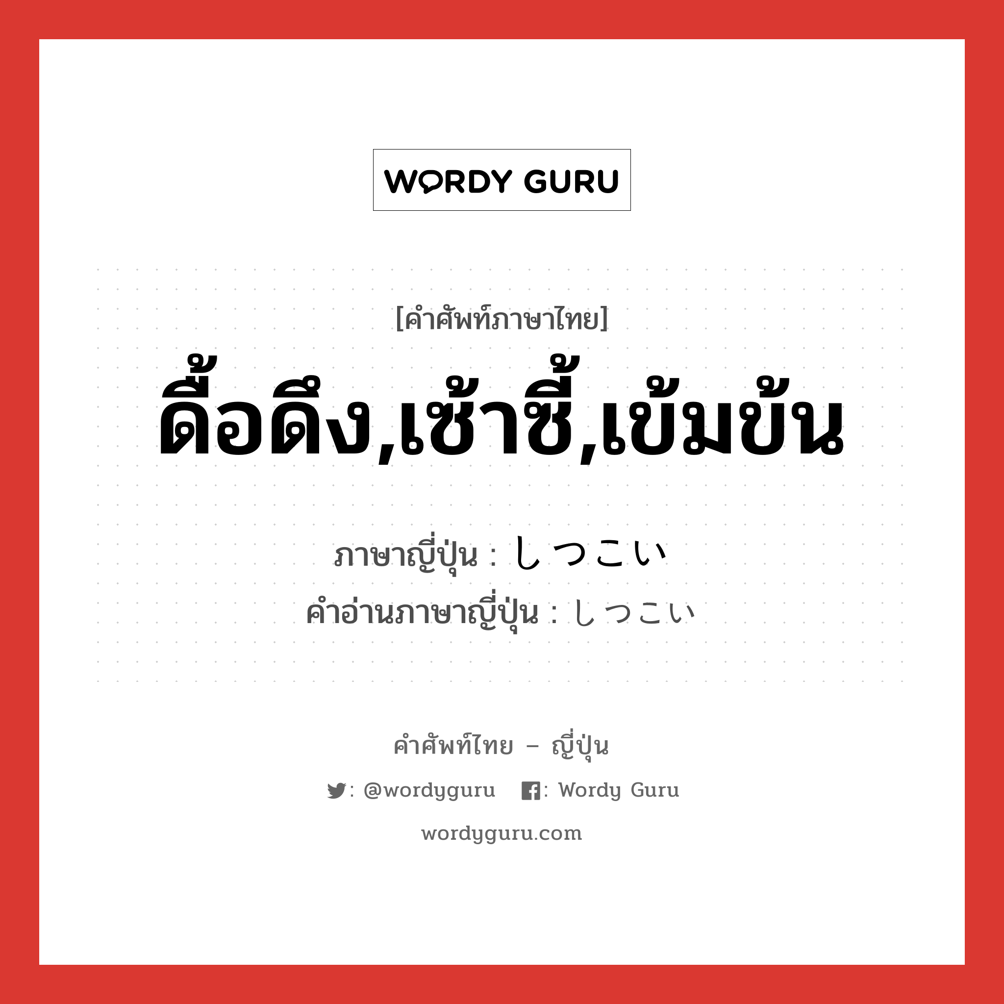 ดื้อดึง,เซ้าซี้,เข้มข้น ภาษาญี่ปุ่นคืออะไร, คำศัพท์ภาษาไทย - ญี่ปุ่น ดื้อดึง,เซ้าซี้,เข้มข้น ภาษาญี่ปุ่น しつこい คำอ่านภาษาญี่ปุ่น しつこい หมวด adj-i หมวด adj-i