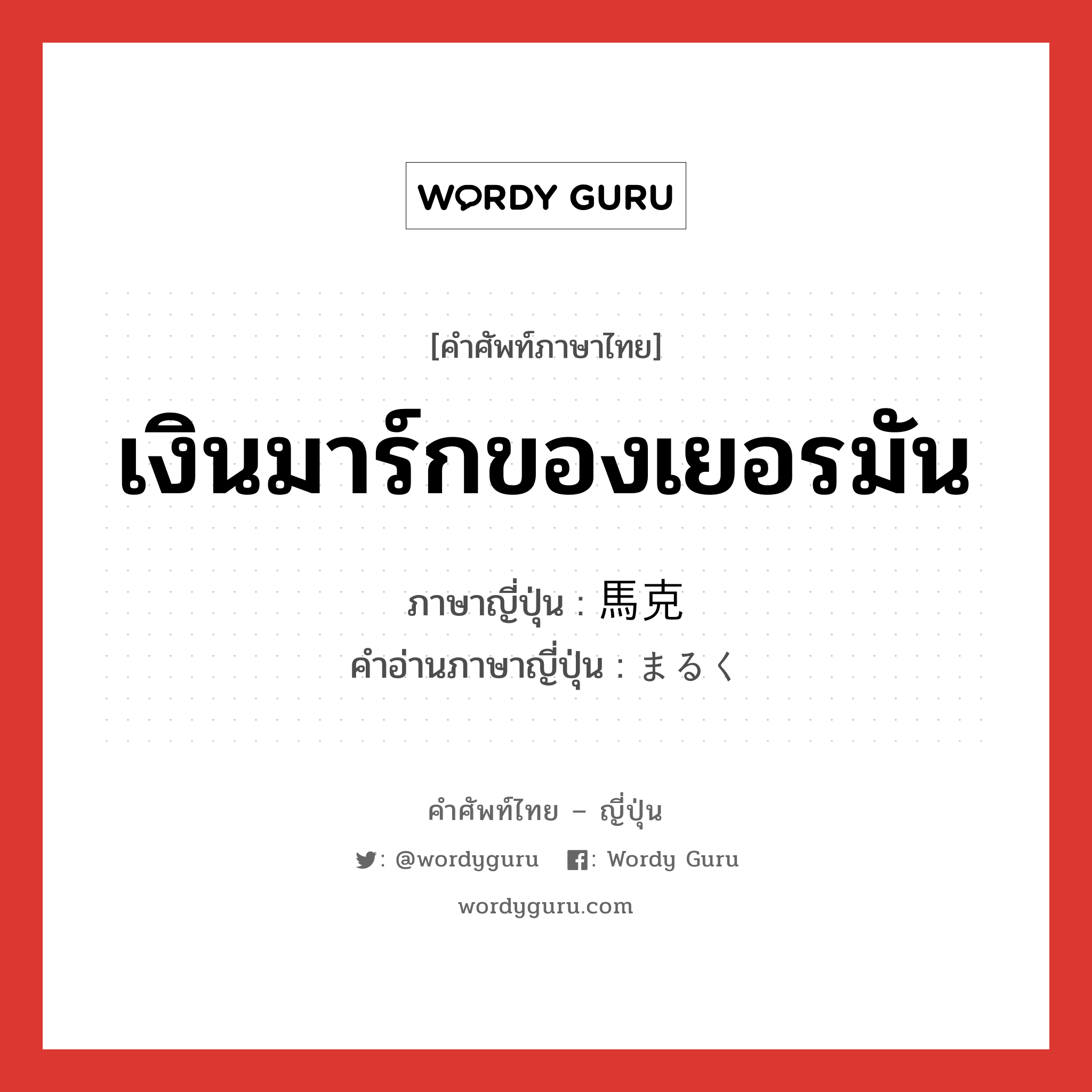 เงินมาร์กของเยอรมัน ภาษาญี่ปุ่นคืออะไร, คำศัพท์ภาษาไทย - ญี่ปุ่น เงินมาร์กของเยอรมัน ภาษาญี่ปุ่น 馬克 คำอ่านภาษาญี่ปุ่น まるく หมวด n หมวด n