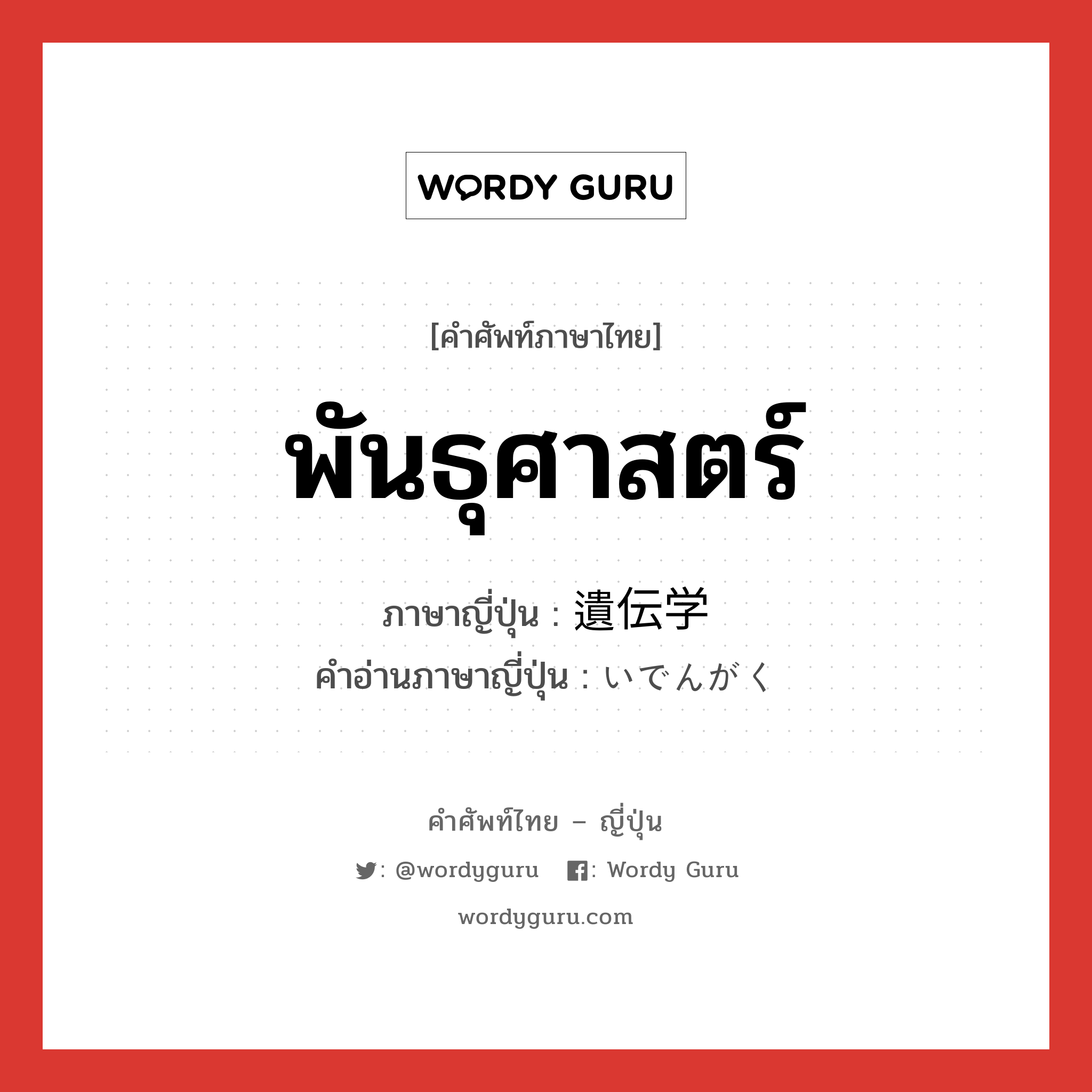 พันธุศาสตร์ ภาษาญี่ปุ่นคืออะไร, คำศัพท์ภาษาไทย - ญี่ปุ่น พันธุศาสตร์ ภาษาญี่ปุ่น 遺伝学 คำอ่านภาษาญี่ปุ่น いでんがく หมวด n หมวด n