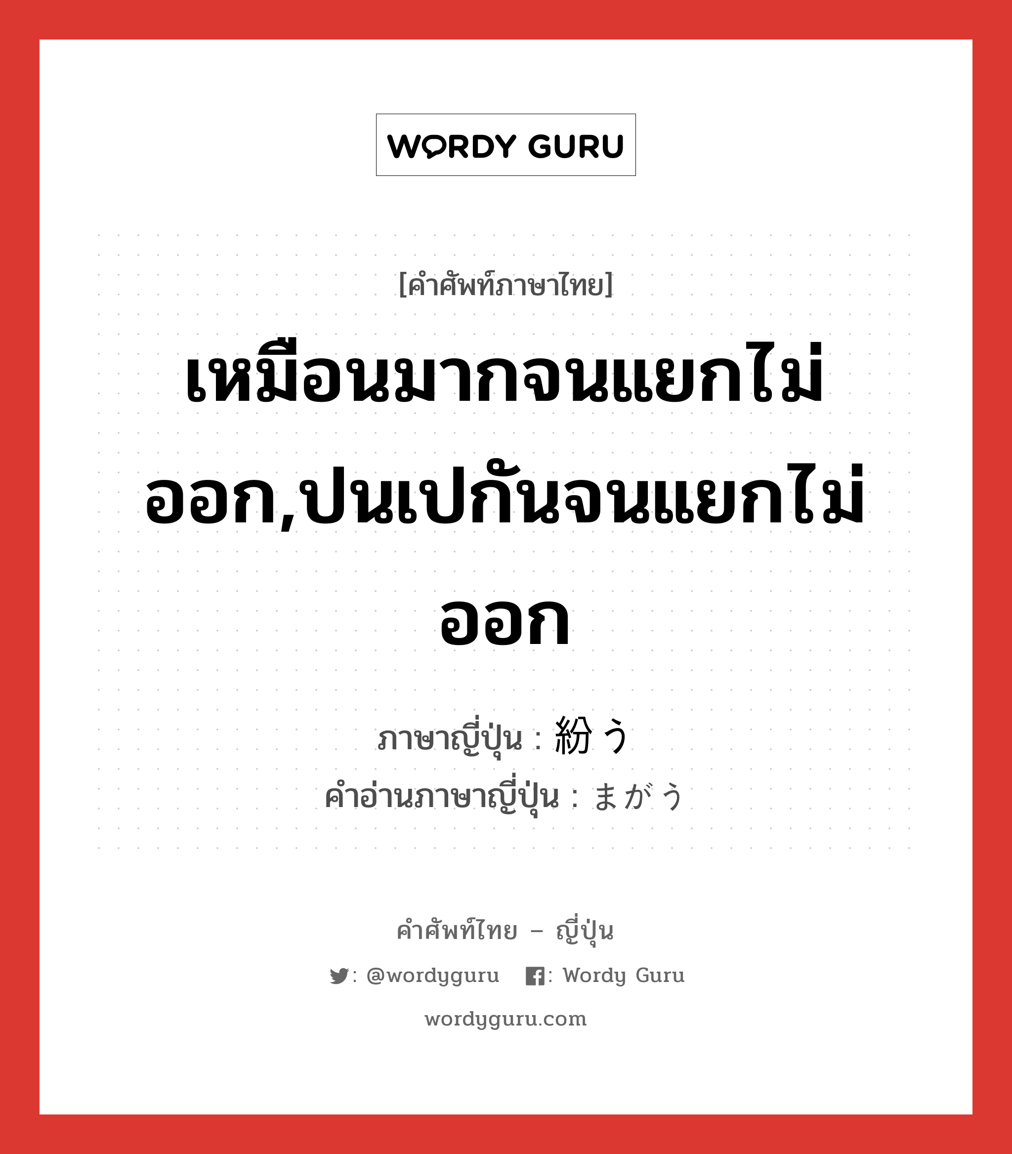 เหมือนมากจนแยกไม่ออก,ปนเปกันจนแยกไม่ออก ภาษาญี่ปุ่นคืออะไร, คำศัพท์ภาษาไทย - ญี่ปุ่น เหมือนมากจนแยกไม่ออก,ปนเปกันจนแยกไม่ออก ภาษาญี่ปุ่น 紛う คำอ่านภาษาญี่ปุ่น まがう หมวด v5u หมวด v5u