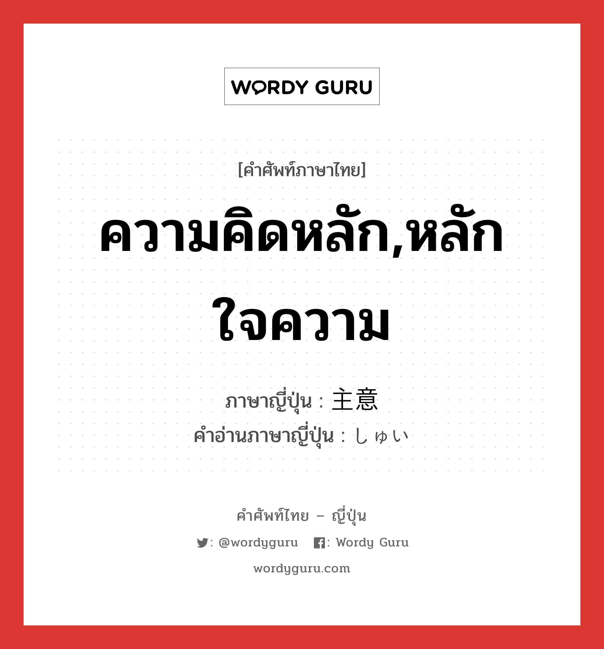 ความคิดหลัก,หลักใจความ ภาษาญี่ปุ่นคืออะไร, คำศัพท์ภาษาไทย - ญี่ปุ่น ความคิดหลัก,หลักใจความ ภาษาญี่ปุ่น 主意 คำอ่านภาษาญี่ปุ่น しゅい หมวด n หมวด n