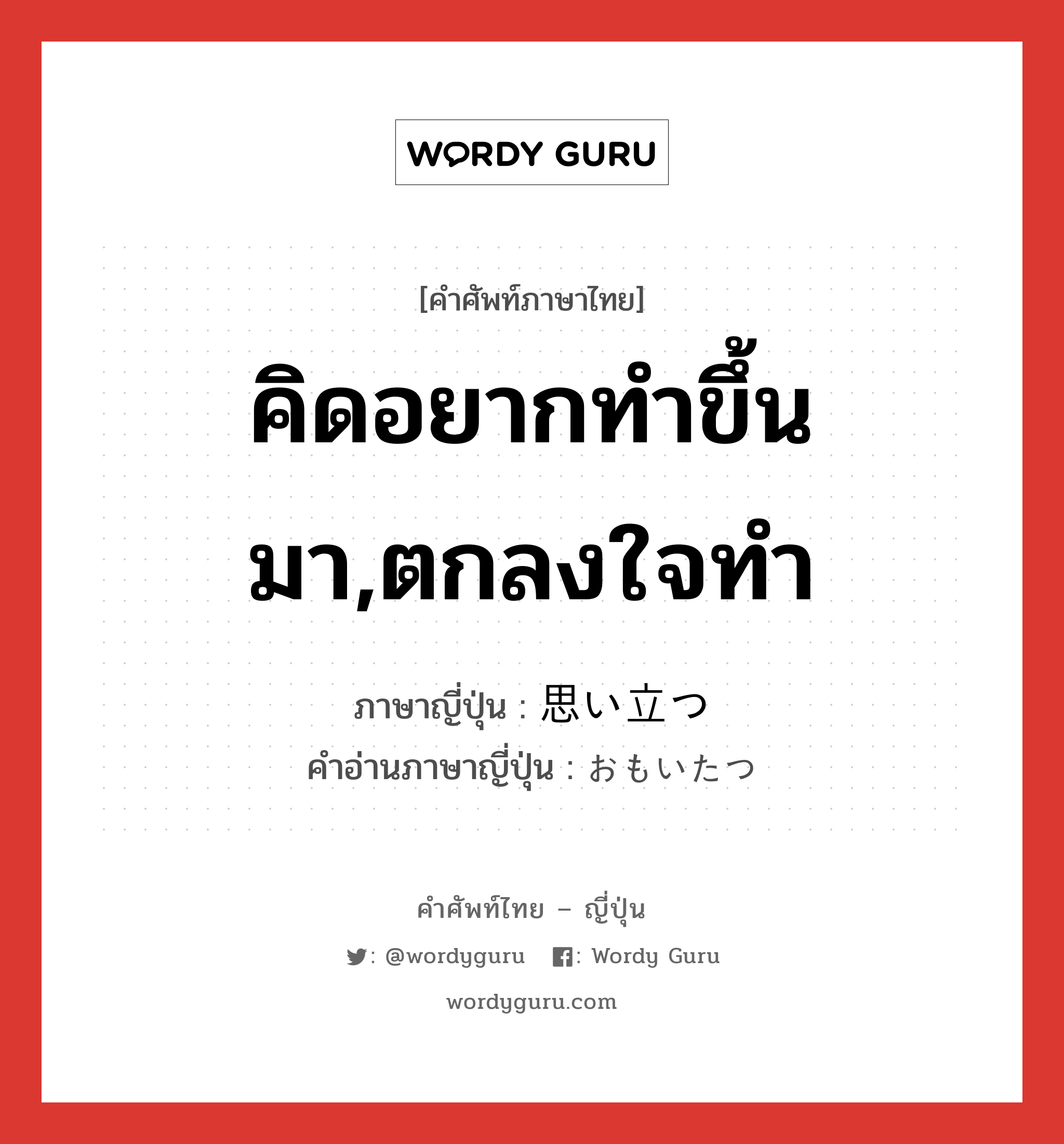 คิดอยากทำขึ้นมา,ตกลงใจทำ ภาษาญี่ปุ่นคืออะไร, คำศัพท์ภาษาไทย - ญี่ปุ่น คิดอยากทำขึ้นมา,ตกลงใจทำ ภาษาญี่ปุ่น 思い立つ คำอ่านภาษาญี่ปุ่น おもいたつ หมวด v5t หมวด v5t