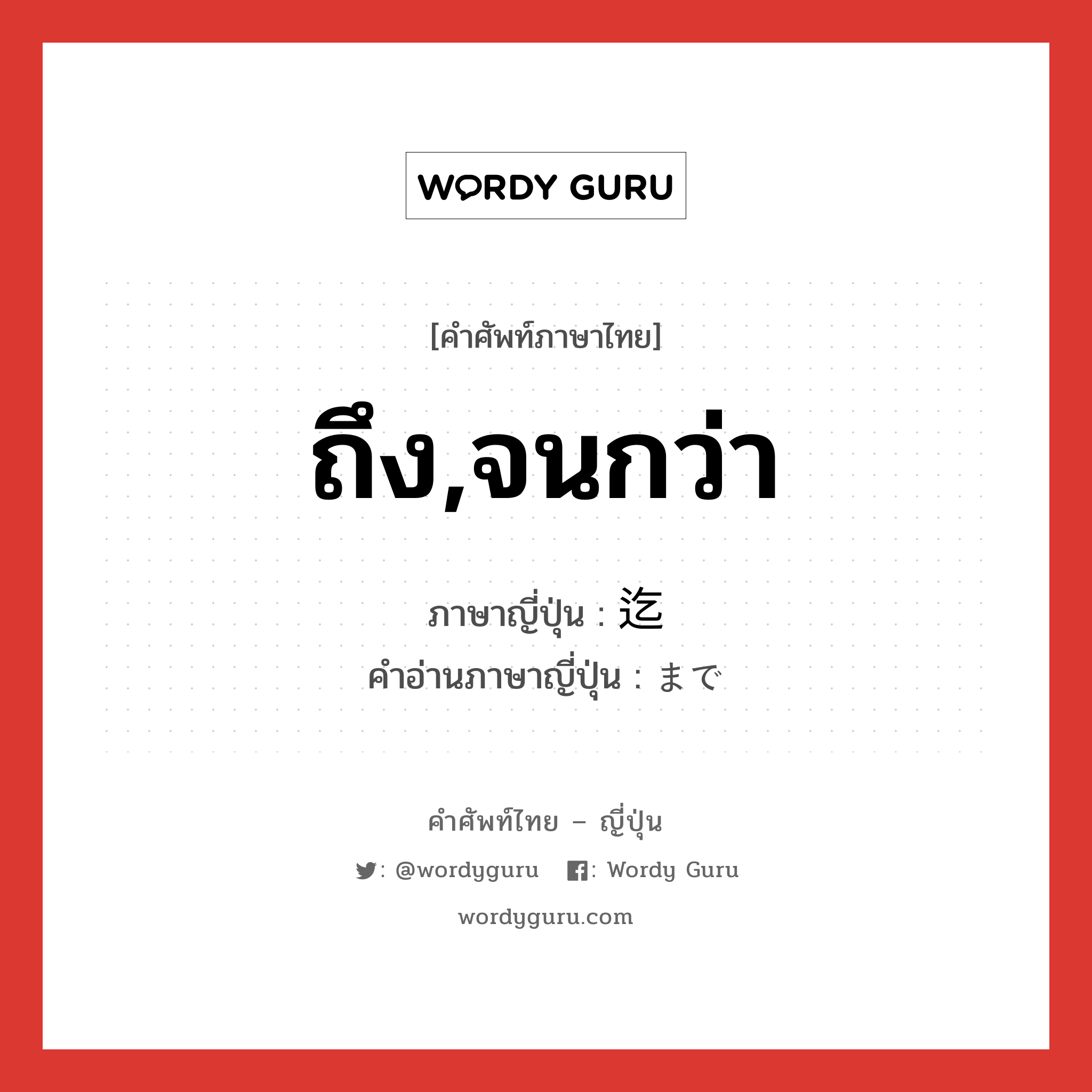 ถึง,จนกว่า ภาษาญี่ปุ่นคืออะไร, คำศัพท์ภาษาไทย - ญี่ปุ่น ถึง,จนกว่า ภาษาญี่ปุ่น 迄 คำอ่านภาษาญี่ปุ่น まで หมวด prt หมวด prt