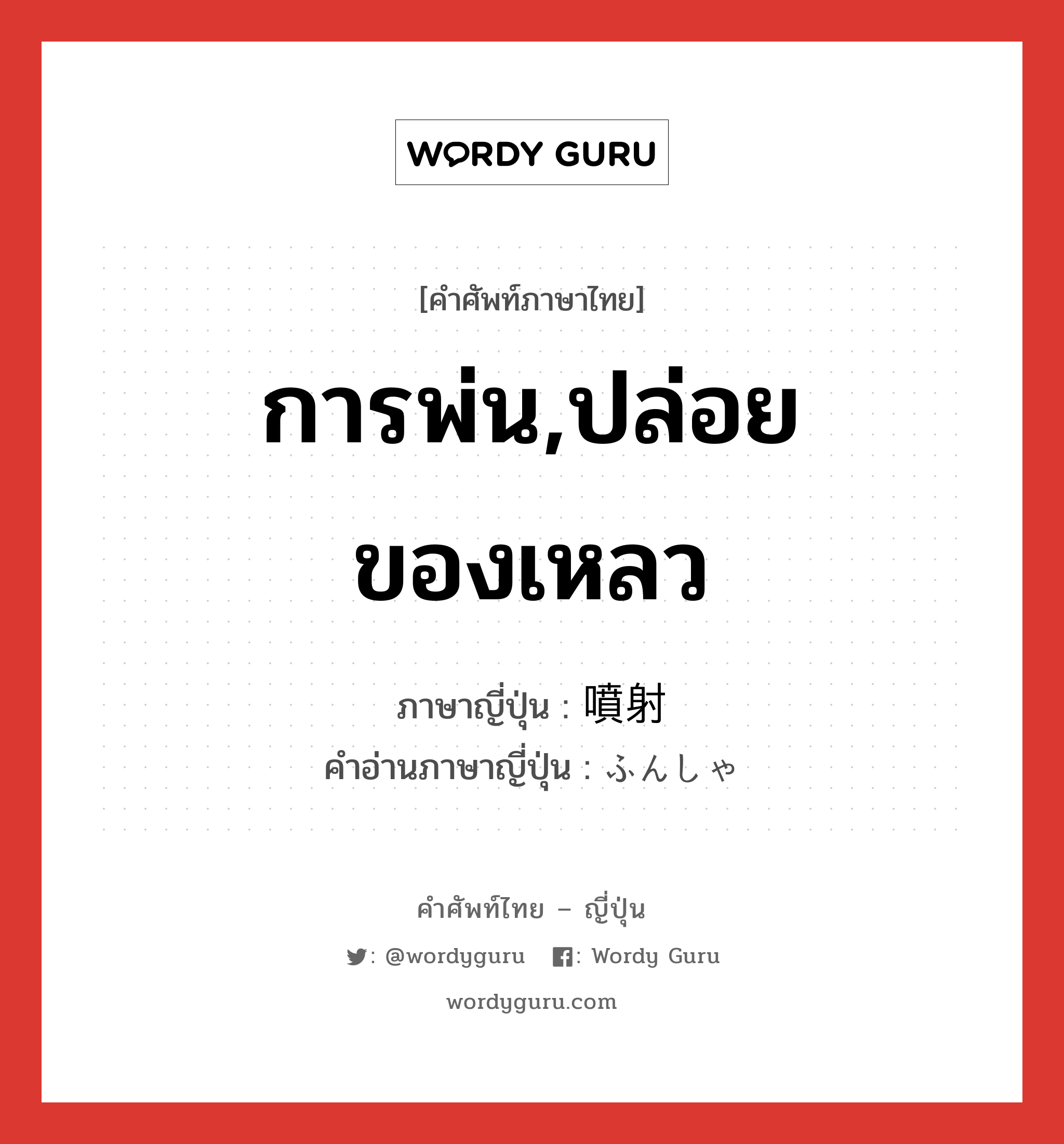 การพ่น,ปล่อยของเหลว ภาษาญี่ปุ่นคืออะไร, คำศัพท์ภาษาไทย - ญี่ปุ่น การพ่น,ปล่อยของเหลว ภาษาญี่ปุ่น 噴射 คำอ่านภาษาญี่ปุ่น ふんしゃ หมวด n หมวด n