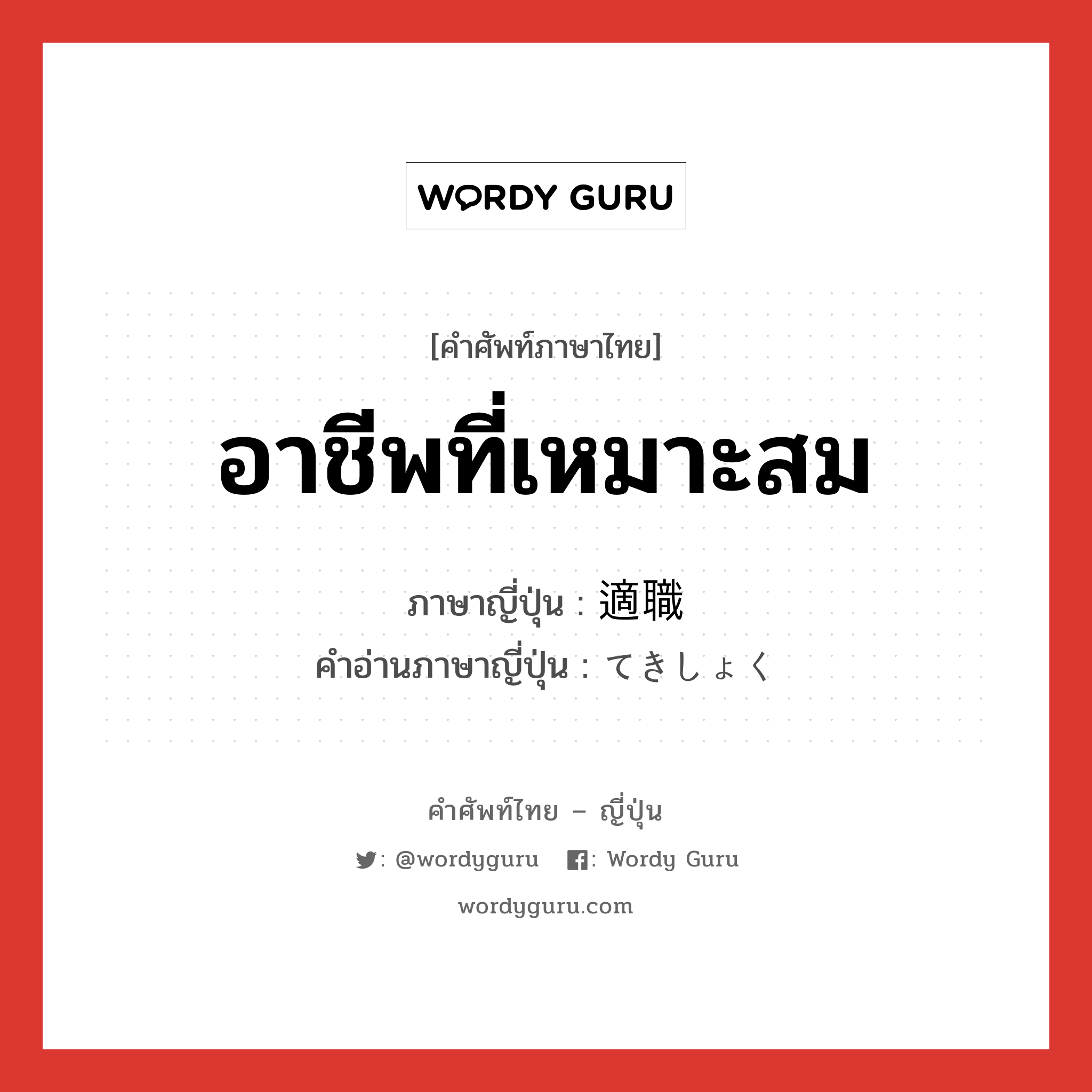 อาชีพที่เหมาะสม ภาษาญี่ปุ่นคืออะไร, คำศัพท์ภาษาไทย - ญี่ปุ่น อาชีพที่เหมาะสม ภาษาญี่ปุ่น 適職 คำอ่านภาษาญี่ปุ่น てきしょく หมวด n หมวด n