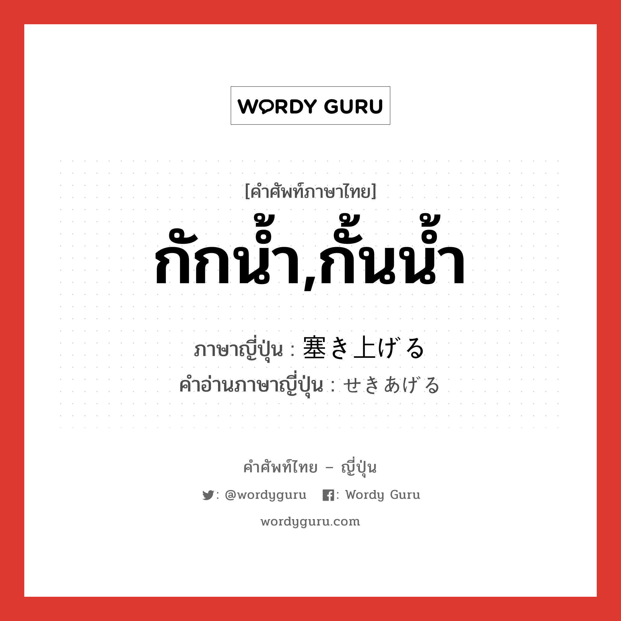 กักน้ำ,กั้นน้ำ ภาษาญี่ปุ่นคืออะไร, คำศัพท์ภาษาไทย - ญี่ปุ่น กักน้ำ,กั้นน้ำ ภาษาญี่ปุ่น 塞き上げる คำอ่านภาษาญี่ปุ่น せきあげる หมวด v หมวด v