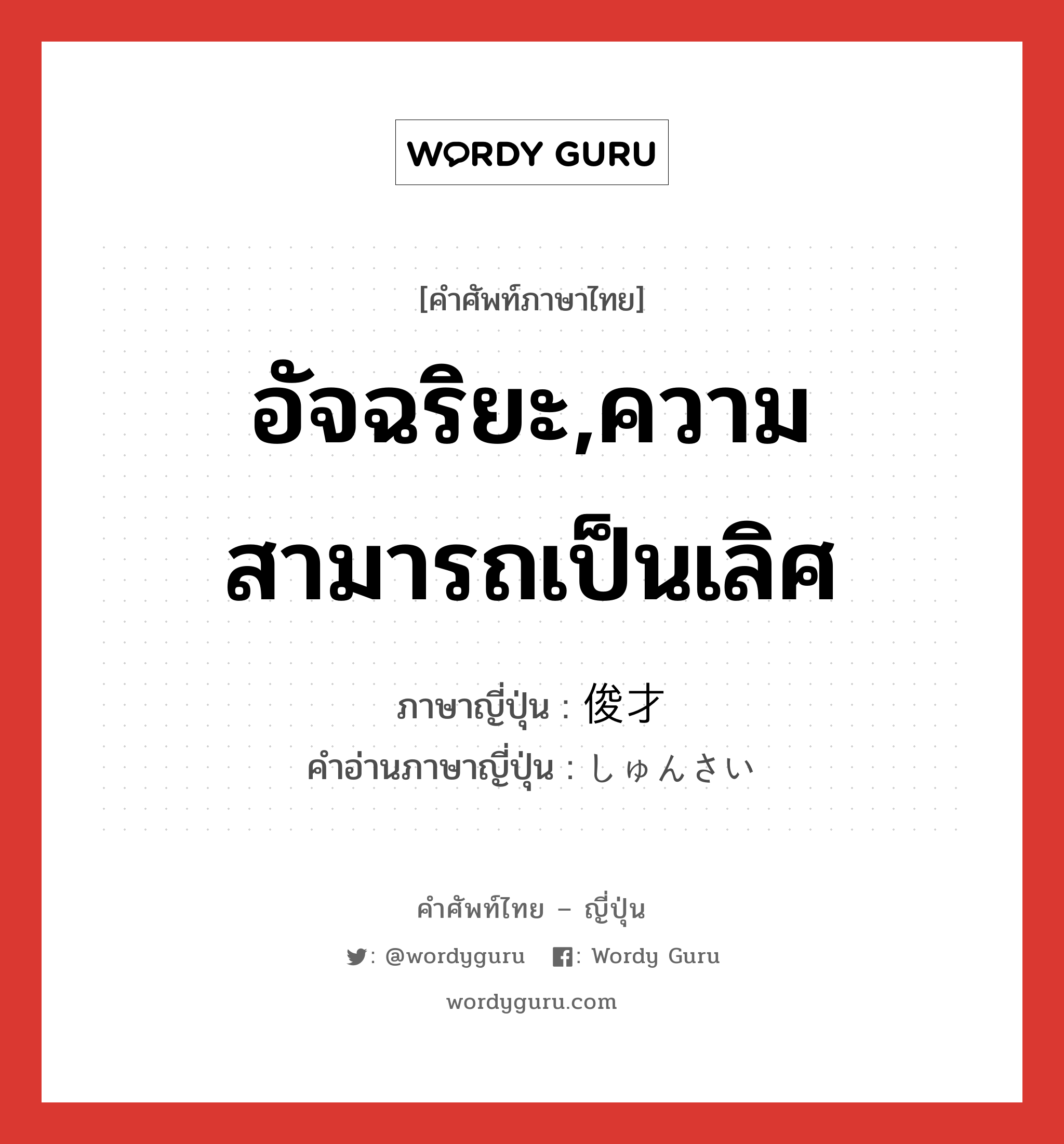 อัจฉริยะ,ความสามารถเป็นเลิศ ภาษาญี่ปุ่นคืออะไร, คำศัพท์ภาษาไทย - ญี่ปุ่น อัจฉริยะ,ความสามารถเป็นเลิศ ภาษาญี่ปุ่น 俊才 คำอ่านภาษาญี่ปุ่น しゅんさい หมวด n หมวด n