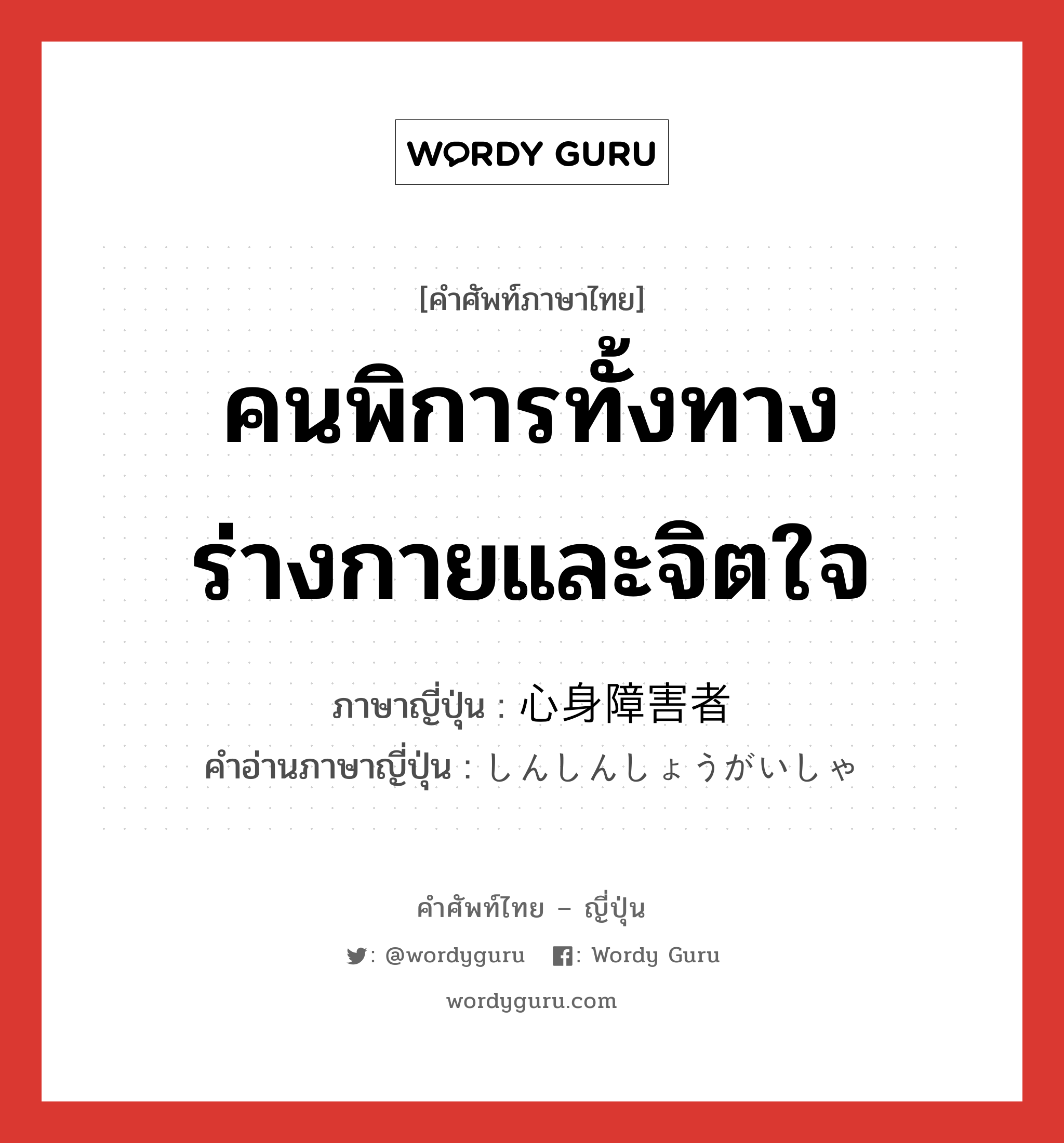 คนพิการทั้งทางร่างกายและจิตใจ ภาษาญี่ปุ่นคืออะไร, คำศัพท์ภาษาไทย - ญี่ปุ่น คนพิการทั้งทางร่างกายและจิตใจ ภาษาญี่ปุ่น 心身障害者 คำอ่านภาษาญี่ปุ่น しんしんしょうがいしゃ หมวด n หมวด n