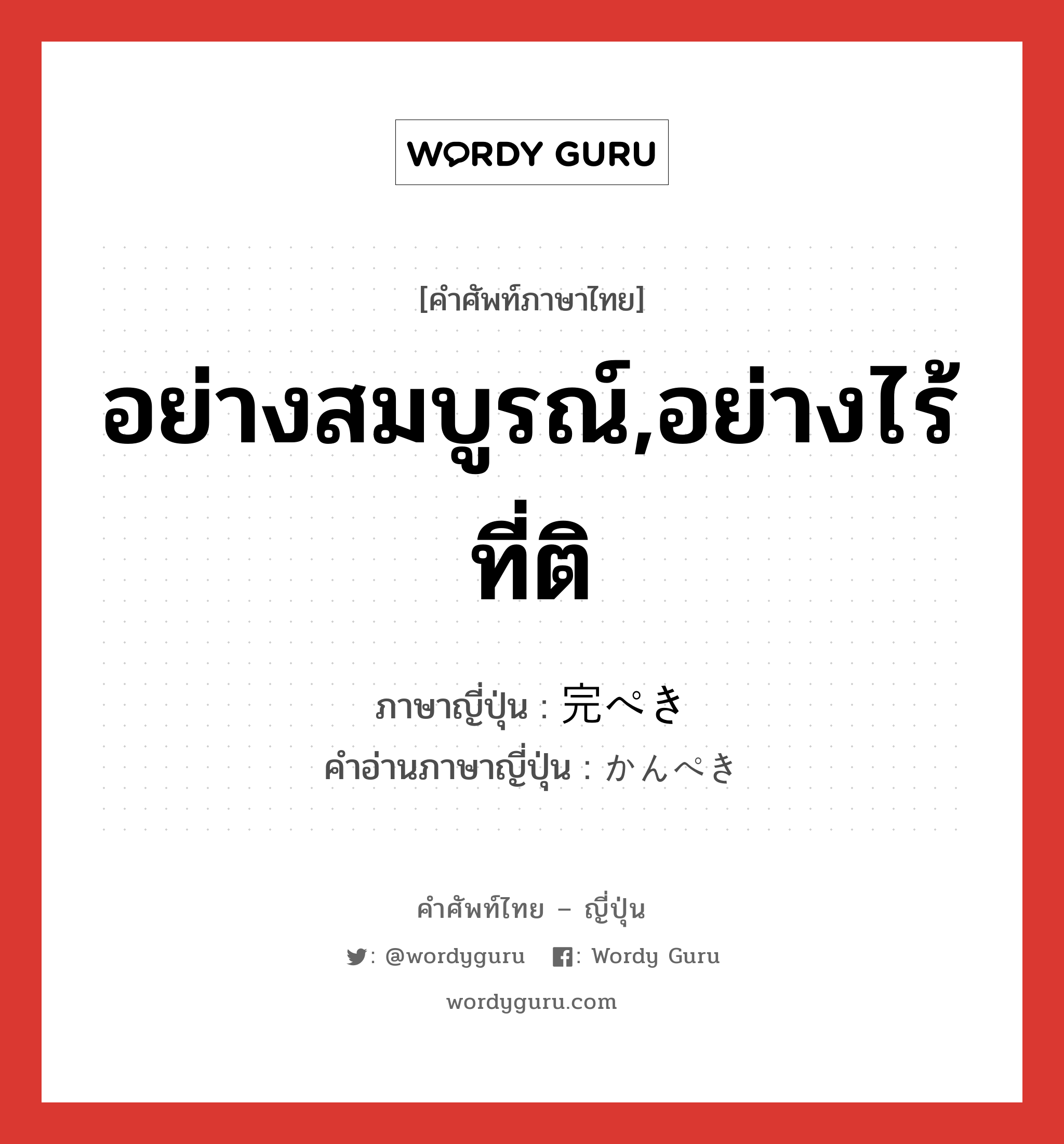 อย่างสมบูรณ์,อย่างไร้ที่ติ ภาษาญี่ปุ่นคืออะไร, คำศัพท์ภาษาไทย - ญี่ปุ่น อย่างสมบูรณ์,อย่างไร้ที่ติ ภาษาญี่ปุ่น 完ぺき คำอ่านภาษาญี่ปุ่น かんぺき หมวด adj-na หมวด adj-na