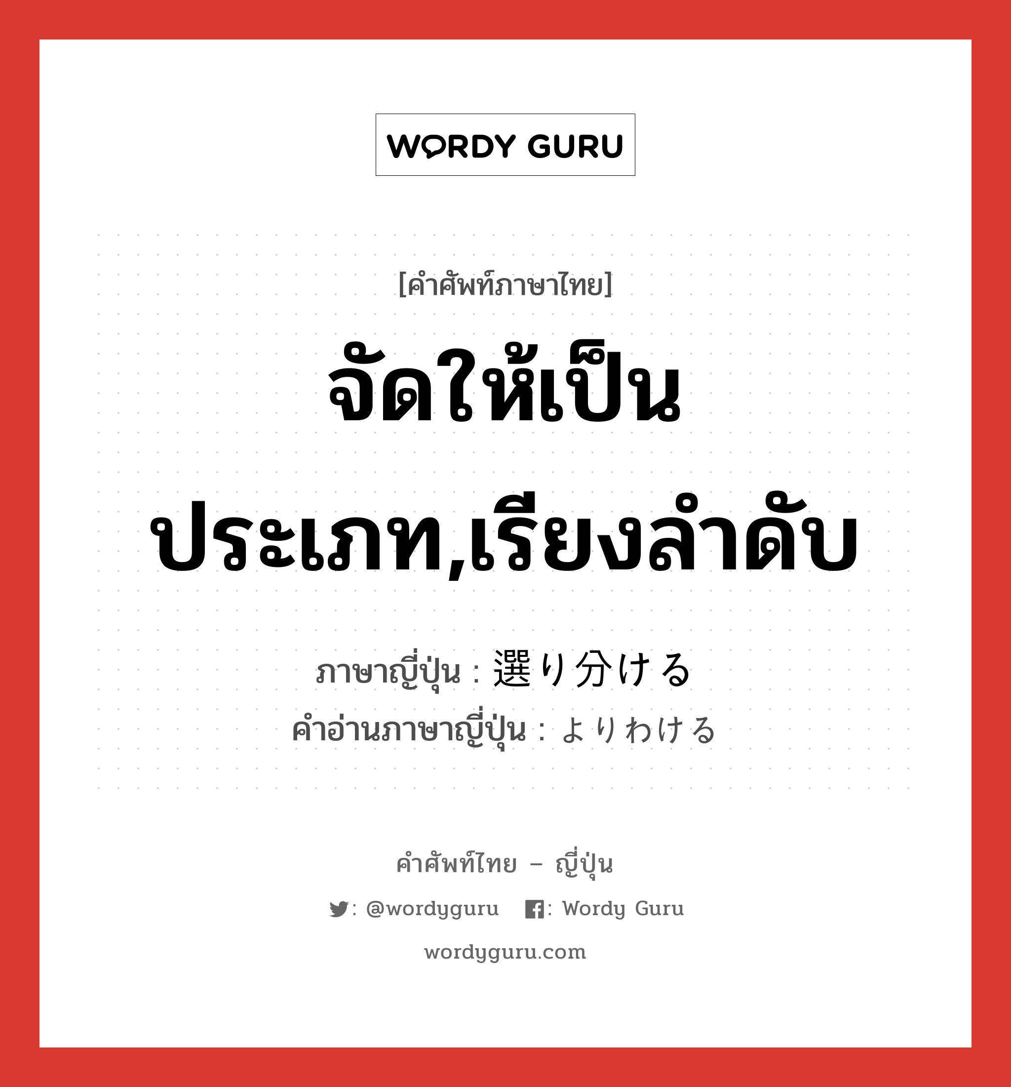 จัดให้เป็นประเภท,เรียงลำดับ ภาษาญี่ปุ่นคืออะไร, คำศัพท์ภาษาไทย - ญี่ปุ่น จัดให้เป็นประเภท,เรียงลำดับ ภาษาญี่ปุ่น 選り分ける คำอ่านภาษาญี่ปุ่น よりわける หมวด v1 หมวด v1