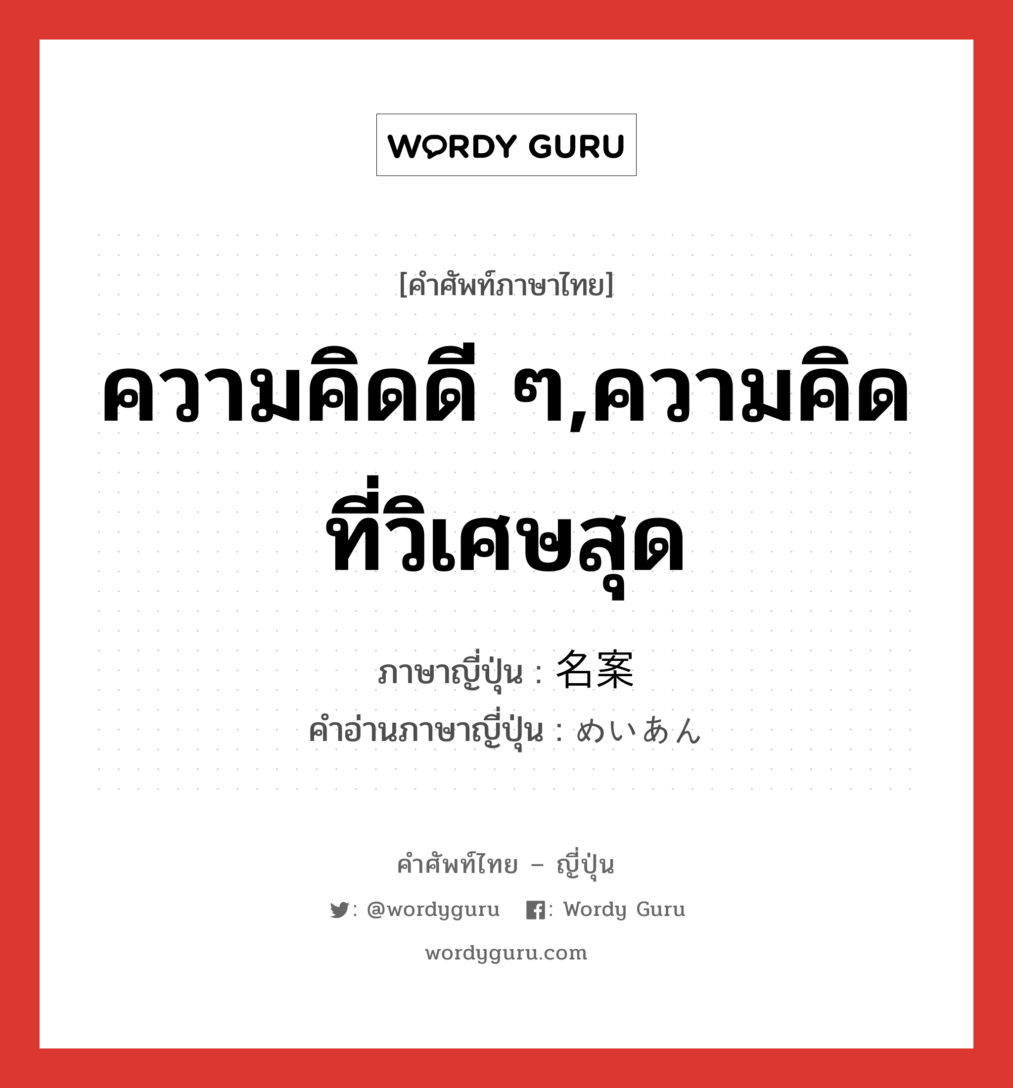 ความคิดดี ๆ,ความคิดที่วิเศษสุด ภาษาญี่ปุ่นคืออะไร, คำศัพท์ภาษาไทย - ญี่ปุ่น ความคิดดี ๆ,ความคิดที่วิเศษสุด ภาษาญี่ปุ่น 名案 คำอ่านภาษาญี่ปุ่น めいあん หมวด n หมวด n