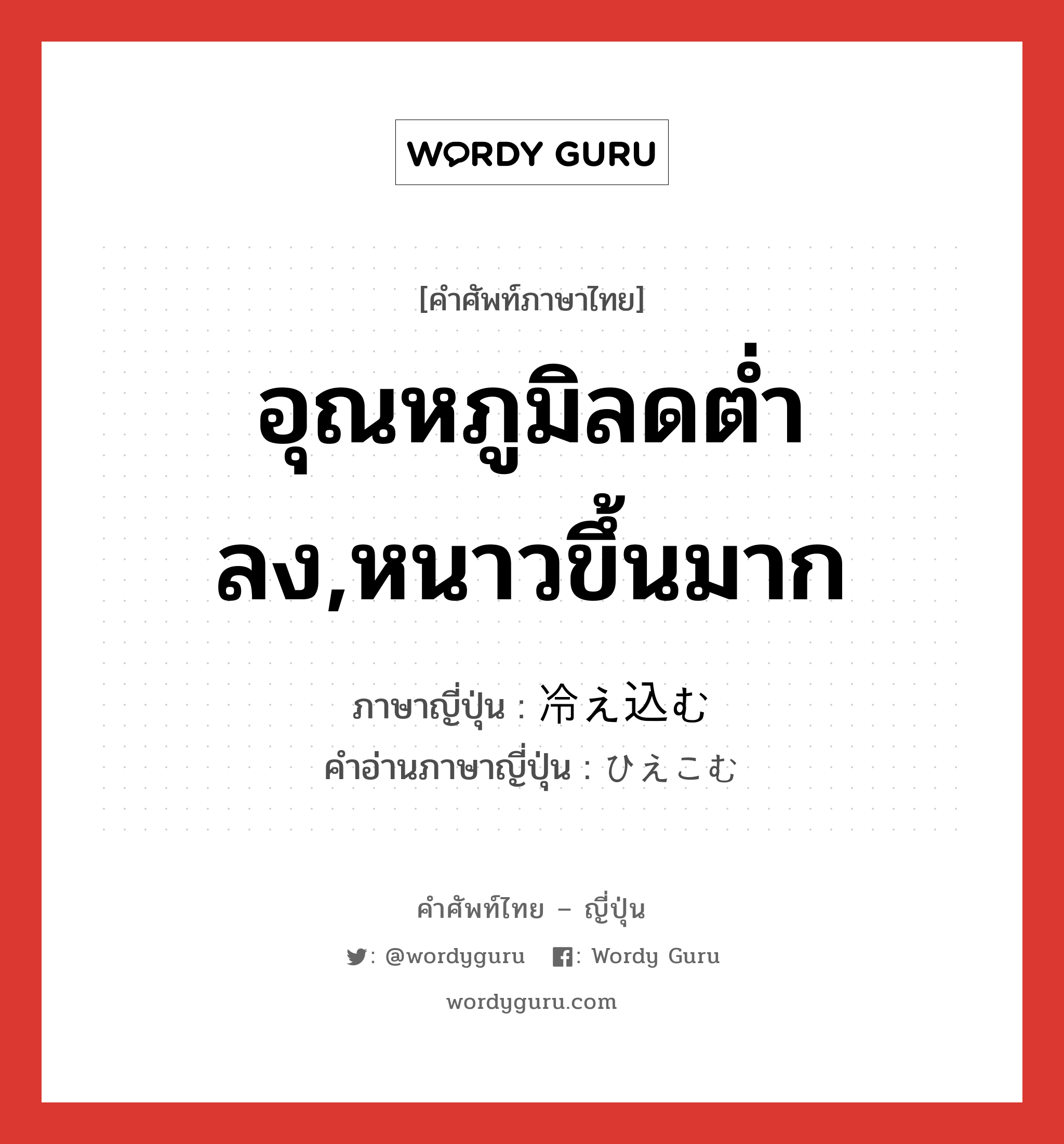 อุณหภูมิลดต่ำลง,หนาวขึ้นมาก ภาษาญี่ปุ่นคืออะไร, คำศัพท์ภาษาไทย - ญี่ปุ่น อุณหภูมิลดต่ำลง,หนาวขึ้นมาก ภาษาญี่ปุ่น 冷え込む คำอ่านภาษาญี่ปุ่น ひえこむ หมวด v5m หมวด v5m