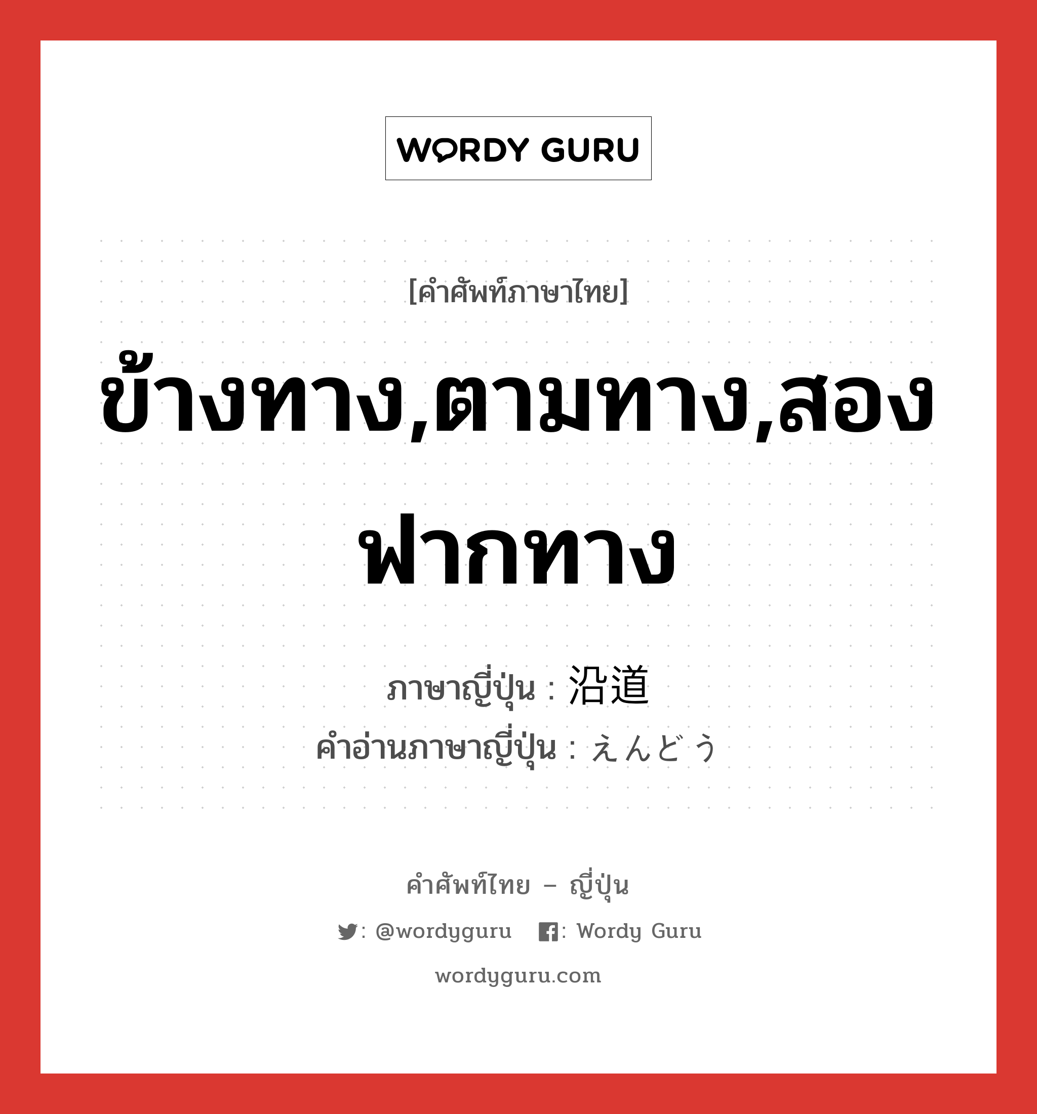 ข้างทาง,ตามทาง,สองฟากทาง ภาษาญี่ปุ่นคืออะไร, คำศัพท์ภาษาไทย - ญี่ปุ่น ข้างทาง,ตามทาง,สองฟากทาง ภาษาญี่ปุ่น 沿道 คำอ่านภาษาญี่ปุ่น えんどう หมวด n หมวด n