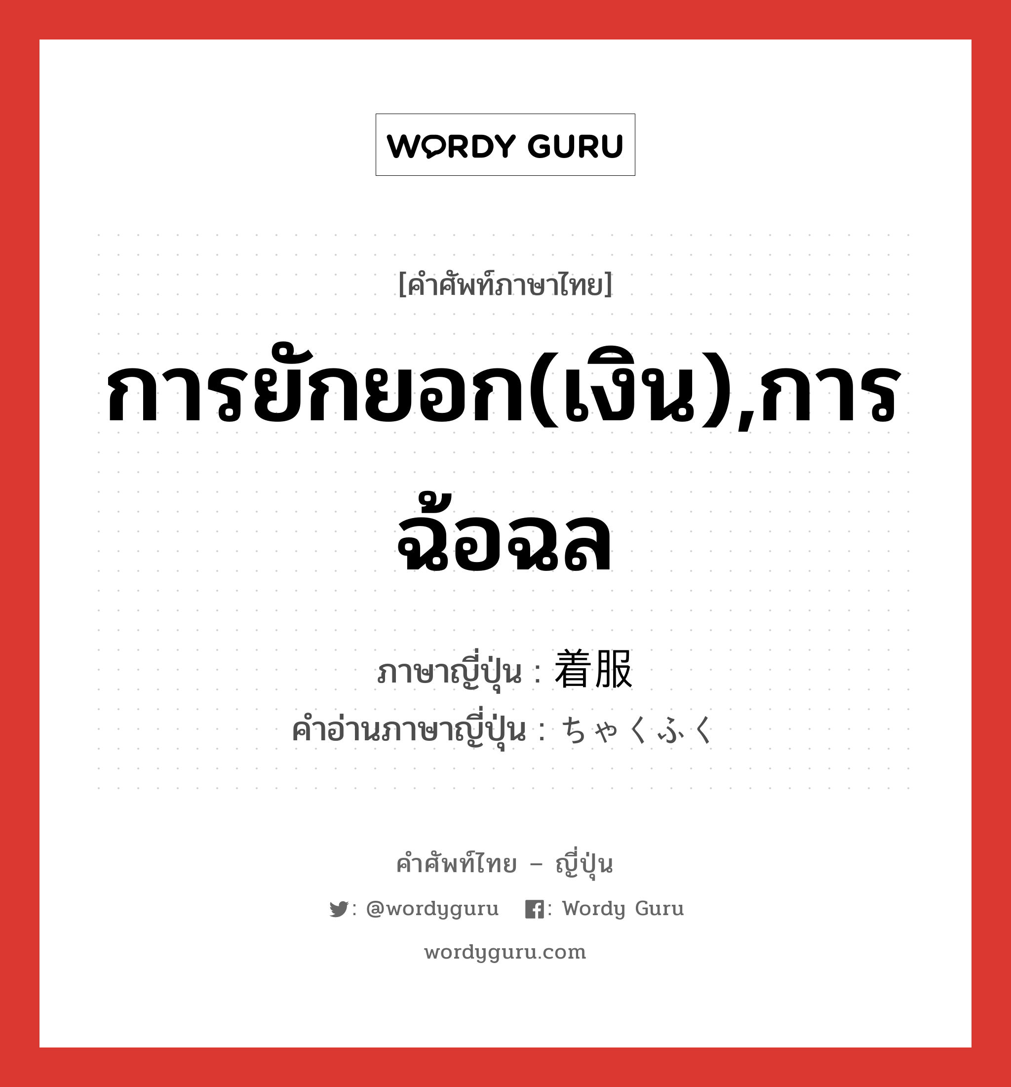 การยักยอก(เงิน),การฉ้อฉล ภาษาญี่ปุ่นคืออะไร, คำศัพท์ภาษาไทย - ญี่ปุ่น การยักยอก(เงิน),การฉ้อฉล ภาษาญี่ปุ่น 着服 คำอ่านภาษาญี่ปุ่น ちゃくふく หมวด n หมวด n