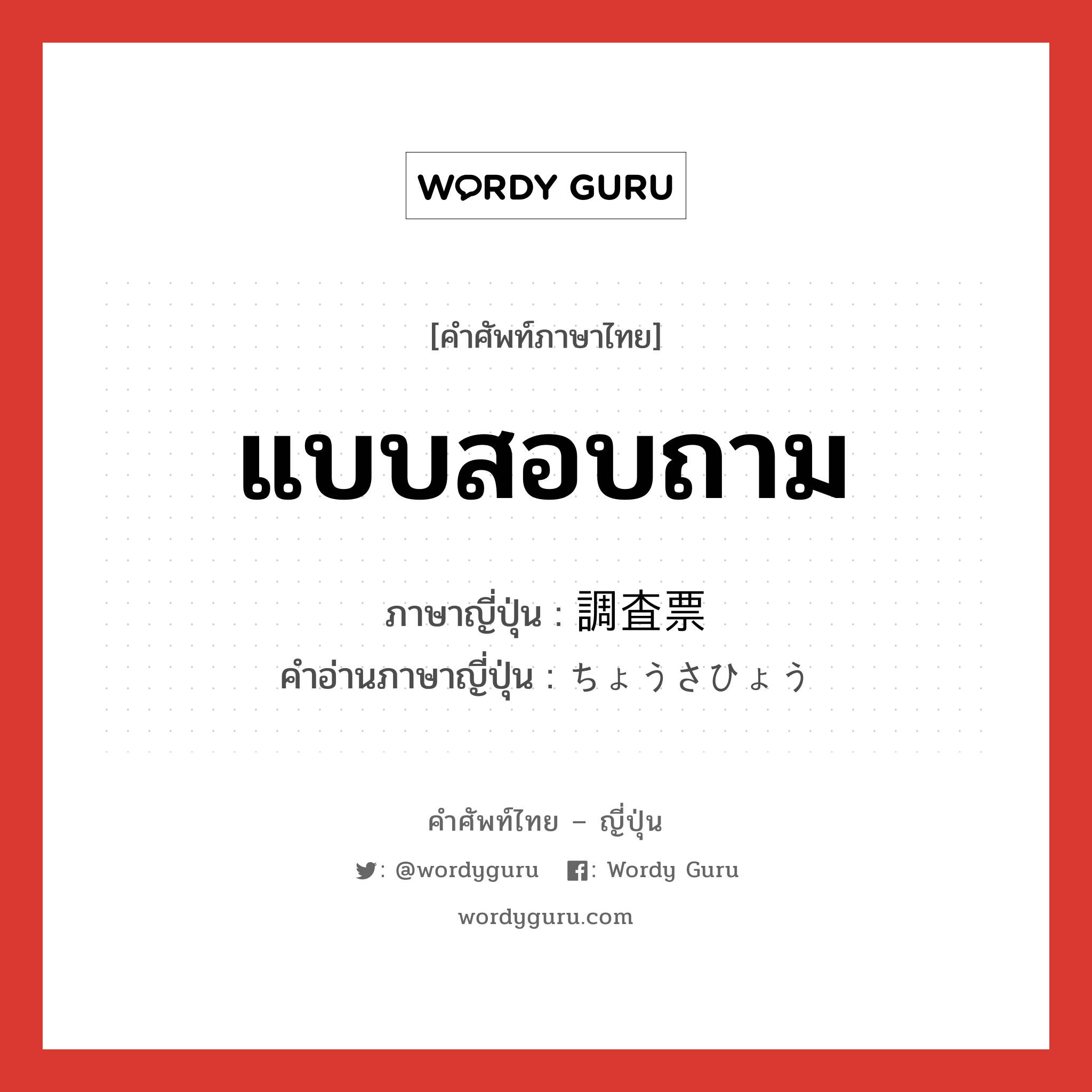 แบบสอบถาม ภาษาญี่ปุ่นคืออะไร, คำศัพท์ภาษาไทย - ญี่ปุ่น แบบสอบถาม ภาษาญี่ปุ่น 調査票 คำอ่านภาษาญี่ปุ่น ちょうさひょう หมวด n หมวด n