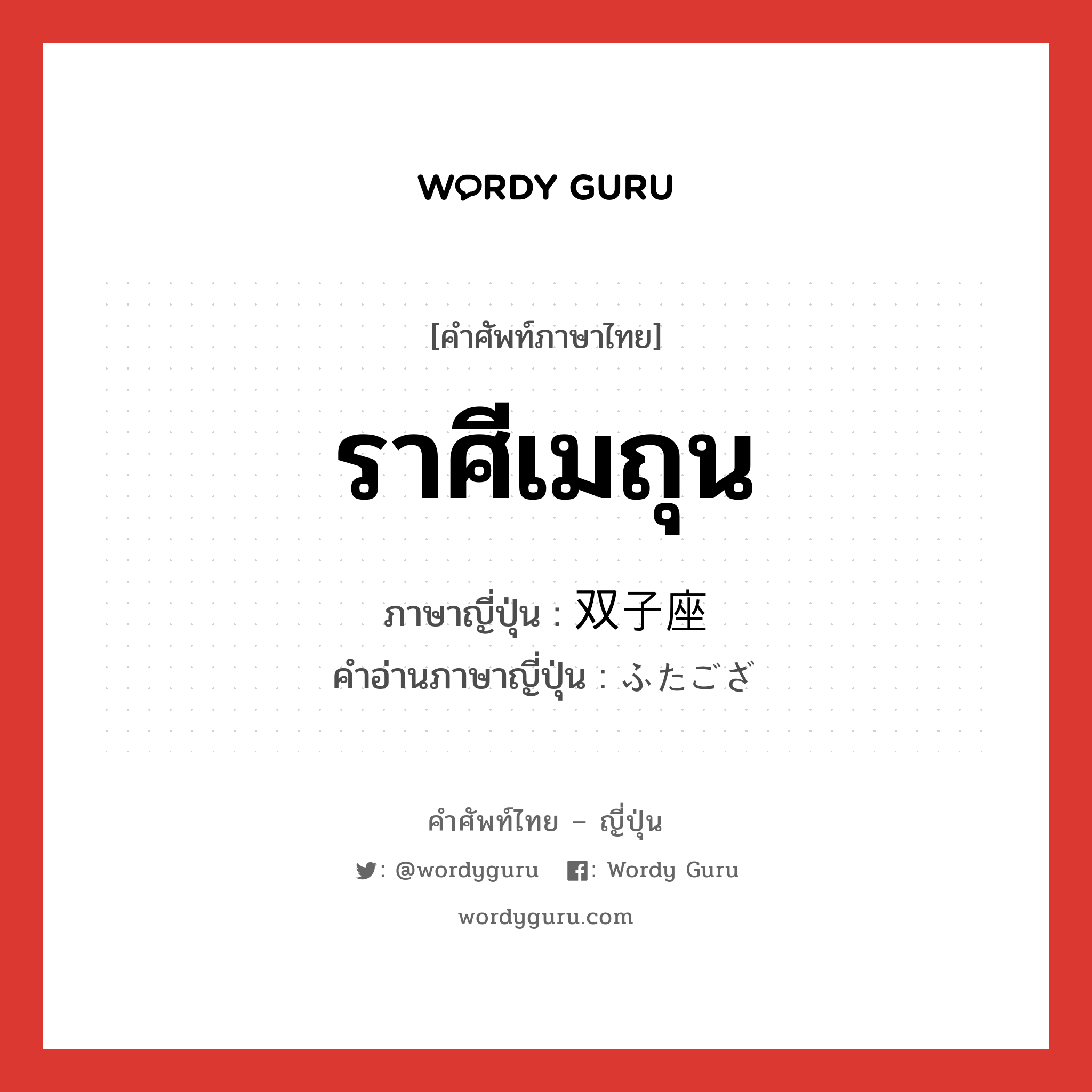 ราศีเมถุน ภาษาญี่ปุ่นคืออะไร, คำศัพท์ภาษาไทย - ญี่ปุ่น ราศีเมถุน ภาษาญี่ปุ่น 双子座 คำอ่านภาษาญี่ปุ่น ふたござ หมวด n หมวด n