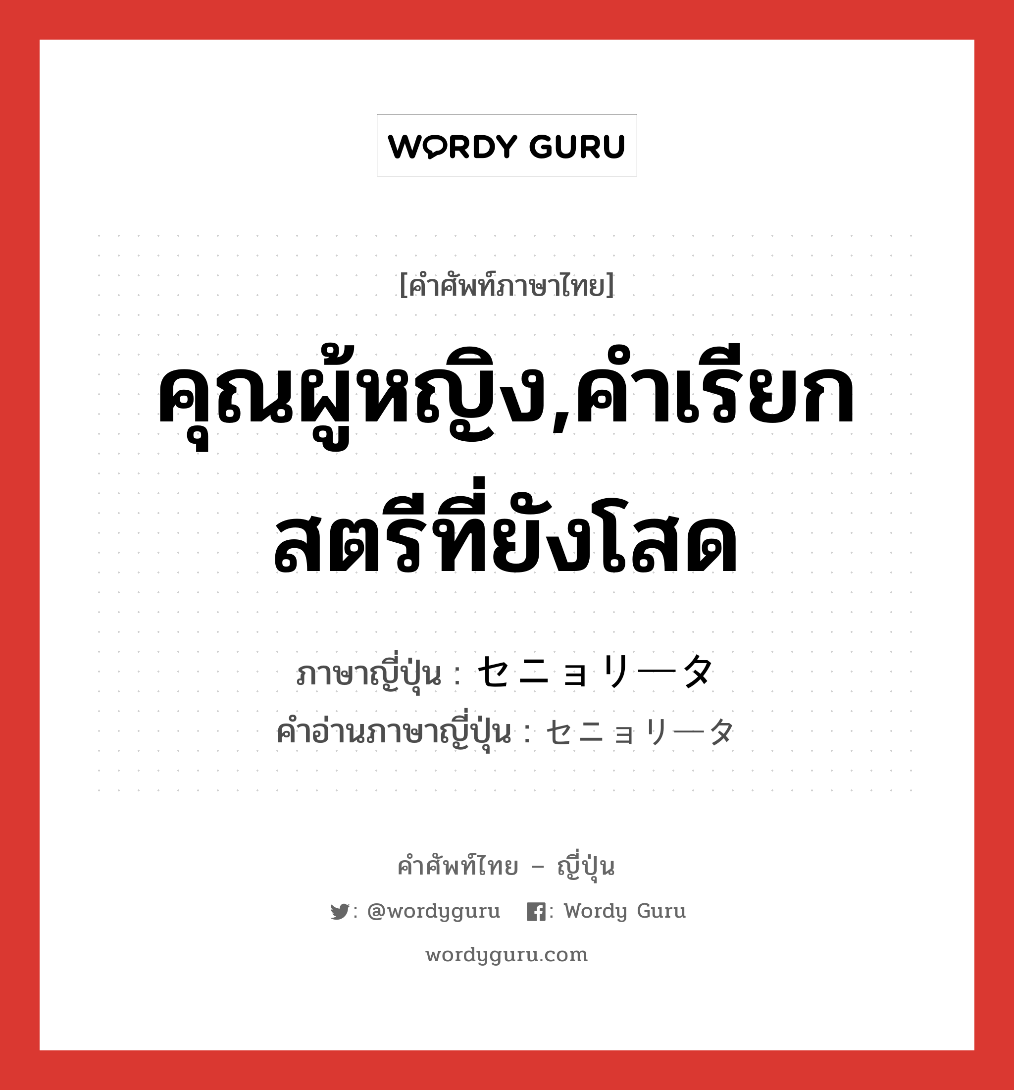 คุณผู้หญิง,คำเรียกสตรีที่ยังโสด ภาษาญี่ปุ่นคืออะไร, คำศัพท์ภาษาไทย - ญี่ปุ่น คุณผู้หญิง,คำเรียกสตรีที่ยังโสด ภาษาญี่ปุ่น セニョリータ คำอ่านภาษาญี่ปุ่น セニョリータ หมวด n หมวด n