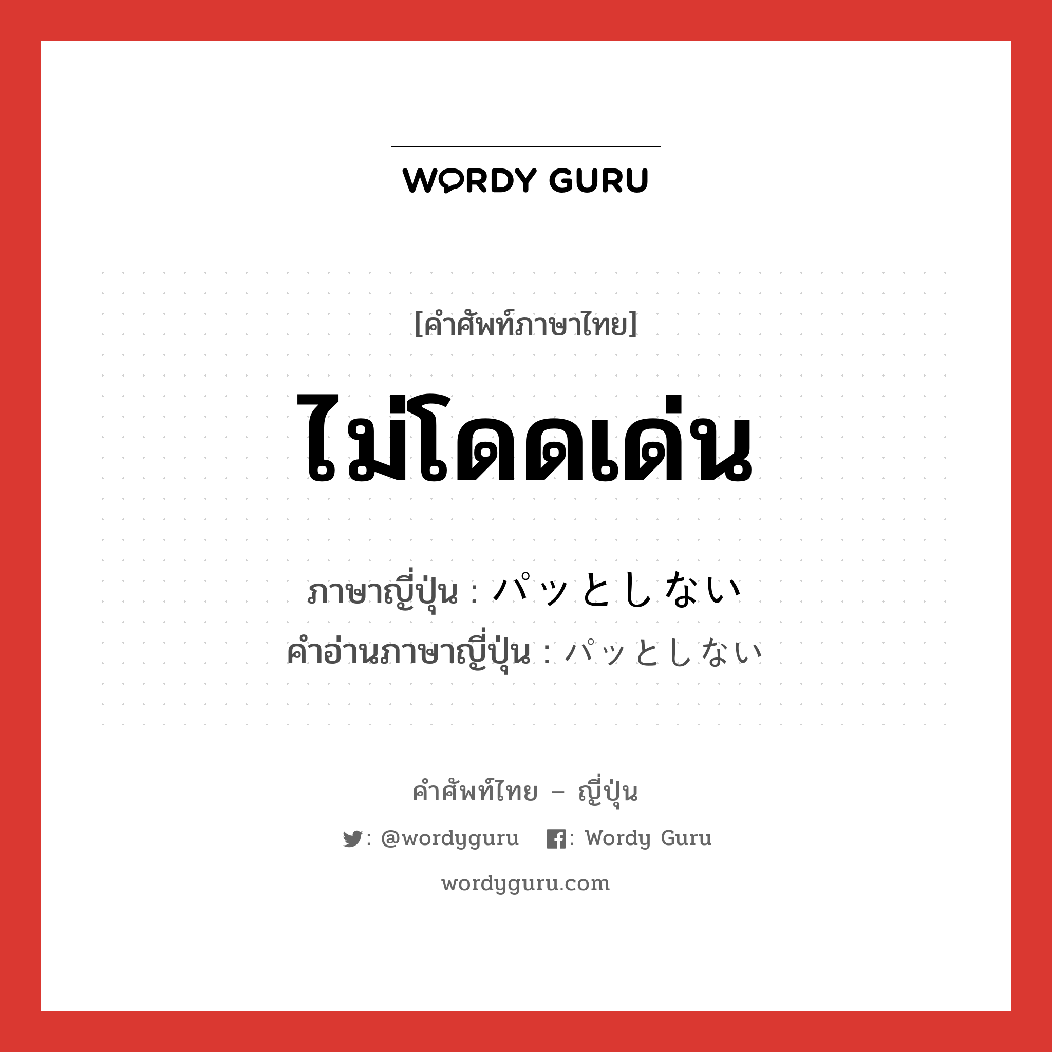 ไม่โดดเด่น ภาษาญี่ปุ่นคืออะไร, คำศัพท์ภาษาไทย - ญี่ปุ่น ไม่โดดเด่น ภาษาญี่ปุ่น パッとしない คำอ่านภาษาญี่ปุ่น パッとしない หมวด exp หมวด exp