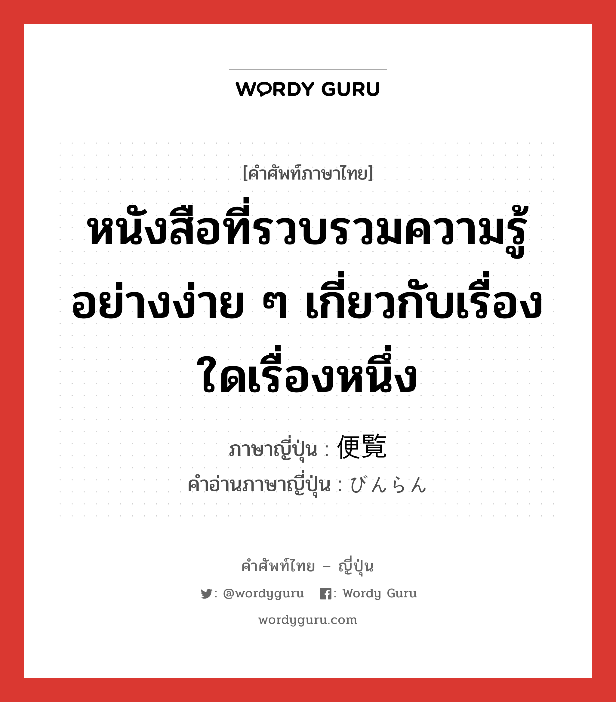 หนังสือที่รวบรวมความรู้อย่างง่าย ๆ เกี่ยวกับเรื่องใดเรื่องหนึ่ง ภาษาญี่ปุ่นคืออะไร, คำศัพท์ภาษาไทย - ญี่ปุ่น หนังสือที่รวบรวมความรู้อย่างง่าย ๆ เกี่ยวกับเรื่องใดเรื่องหนึ่ง ภาษาญี่ปุ่น 便覧 คำอ่านภาษาญี่ปุ่น びんらん หมวด n หมวด n