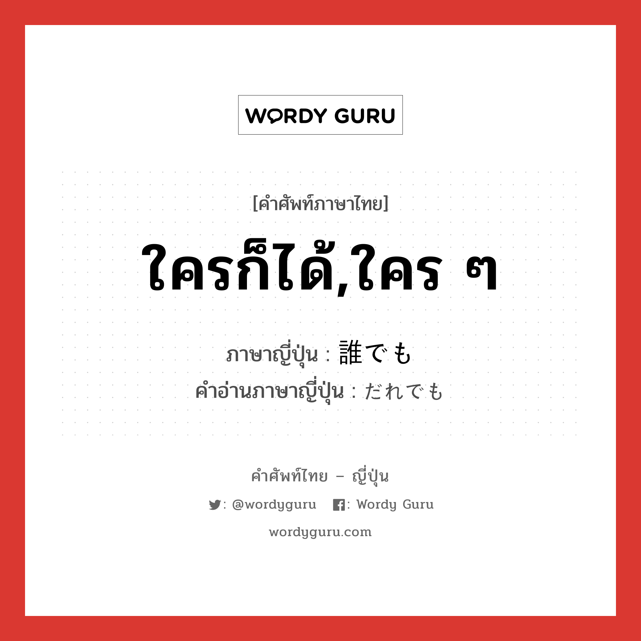 ใครก็ได้,ใคร ๆ แปลว่า? คำศัพท์ในกลุ่มประเภท conj, คำศัพท์ภาษาไทย - ญี่ปุ่น ใครก็ได้,ใคร ๆ ภาษาญี่ปุ่น 誰でも คำอ่านภาษาญี่ปุ่น だれでも หมวด conj หมวด conj