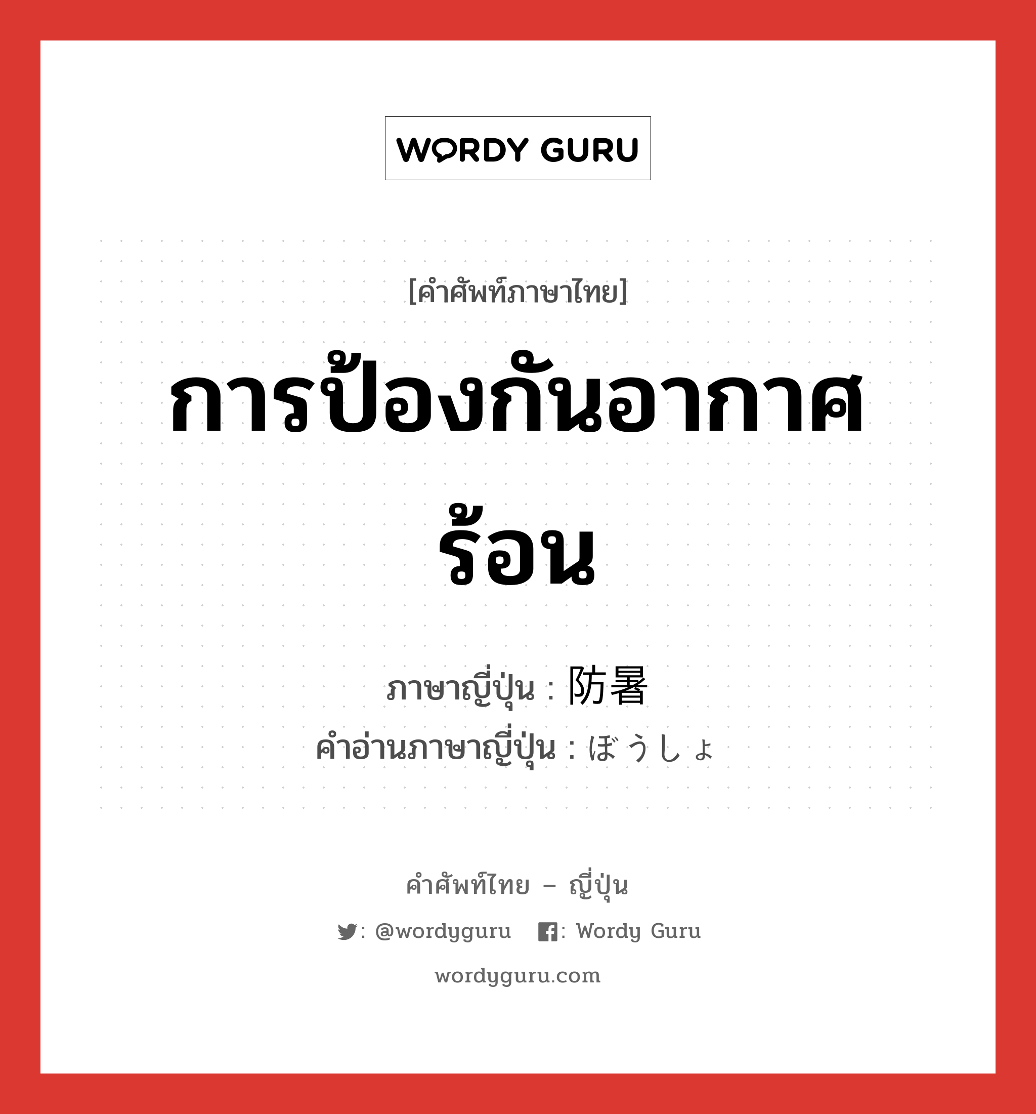 การป้องกันอากาศร้อน ภาษาญี่ปุ่นคืออะไร, คำศัพท์ภาษาไทย - ญี่ปุ่น การป้องกันอากาศร้อน ภาษาญี่ปุ่น 防暑 คำอ่านภาษาญี่ปุ่น ぼうしょ หมวด n หมวด n