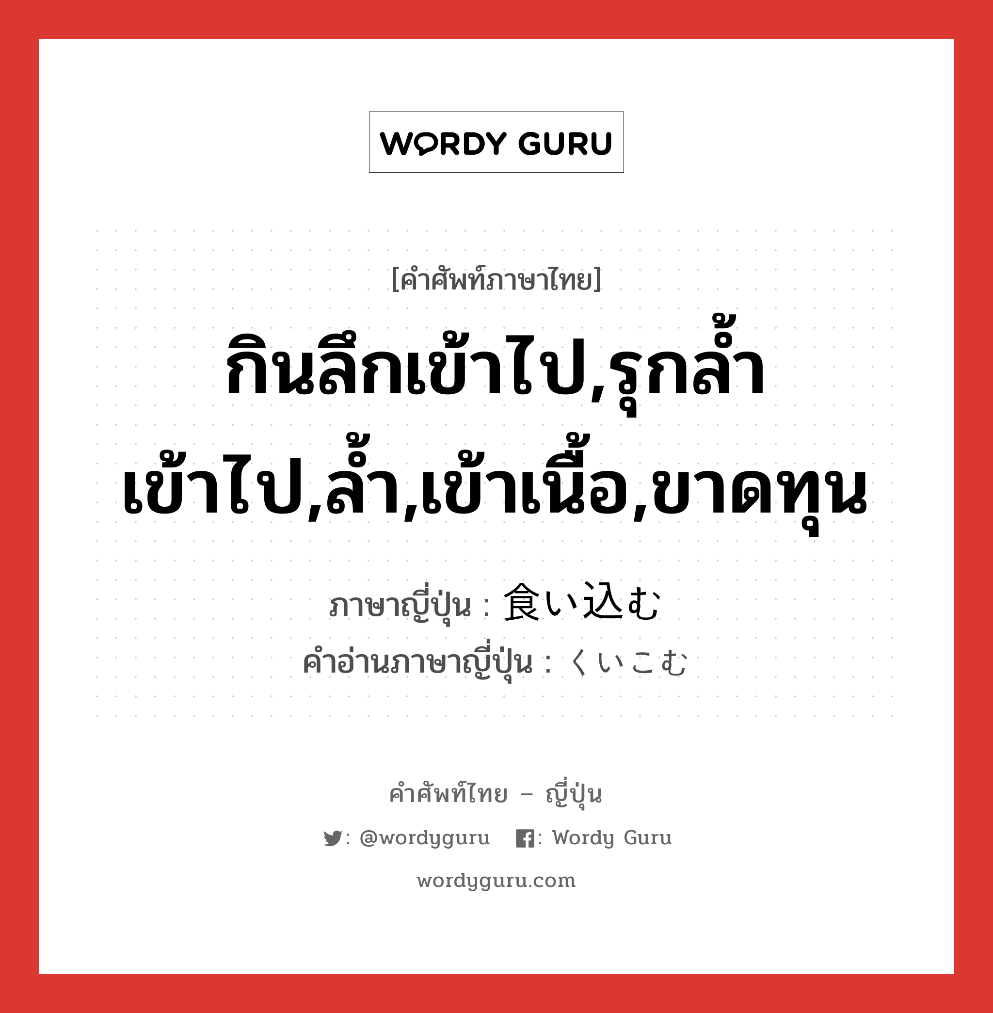 กินลึกเข้าไป,รุกล้ำเข้าไป,ล้ำ,เข้าเนื้อ,ขาดทุน ภาษาญี่ปุ่นคืออะไร, คำศัพท์ภาษาไทย - ญี่ปุ่น กินลึกเข้าไป,รุกล้ำเข้าไป,ล้ำ,เข้าเนื้อ,ขาดทุน ภาษาญี่ปุ่น 食い込む คำอ่านภาษาญี่ปุ่น くいこむ หมวด v5m หมวด v5m