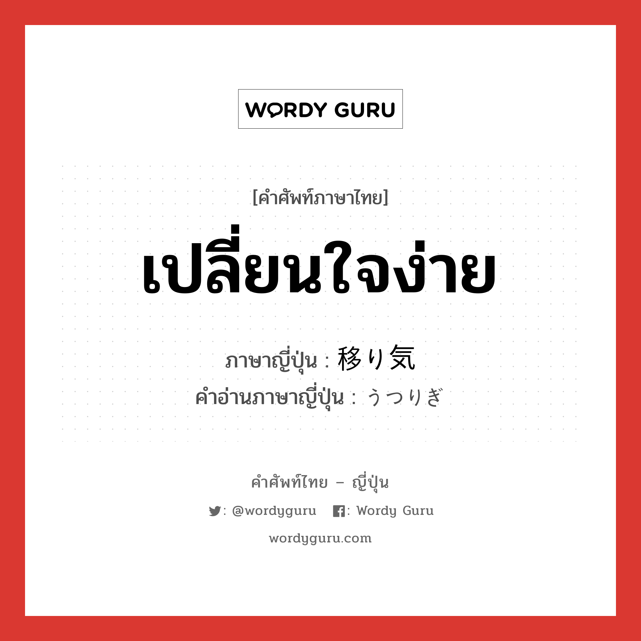 เปลี่ยนใจง่าย ภาษาญี่ปุ่นคืออะไร, คำศัพท์ภาษาไทย - ญี่ปุ่น เปลี่ยนใจง่าย ภาษาญี่ปุ่น 移り気 คำอ่านภาษาญี่ปุ่น うつりぎ หมวด adj-na หมวด adj-na