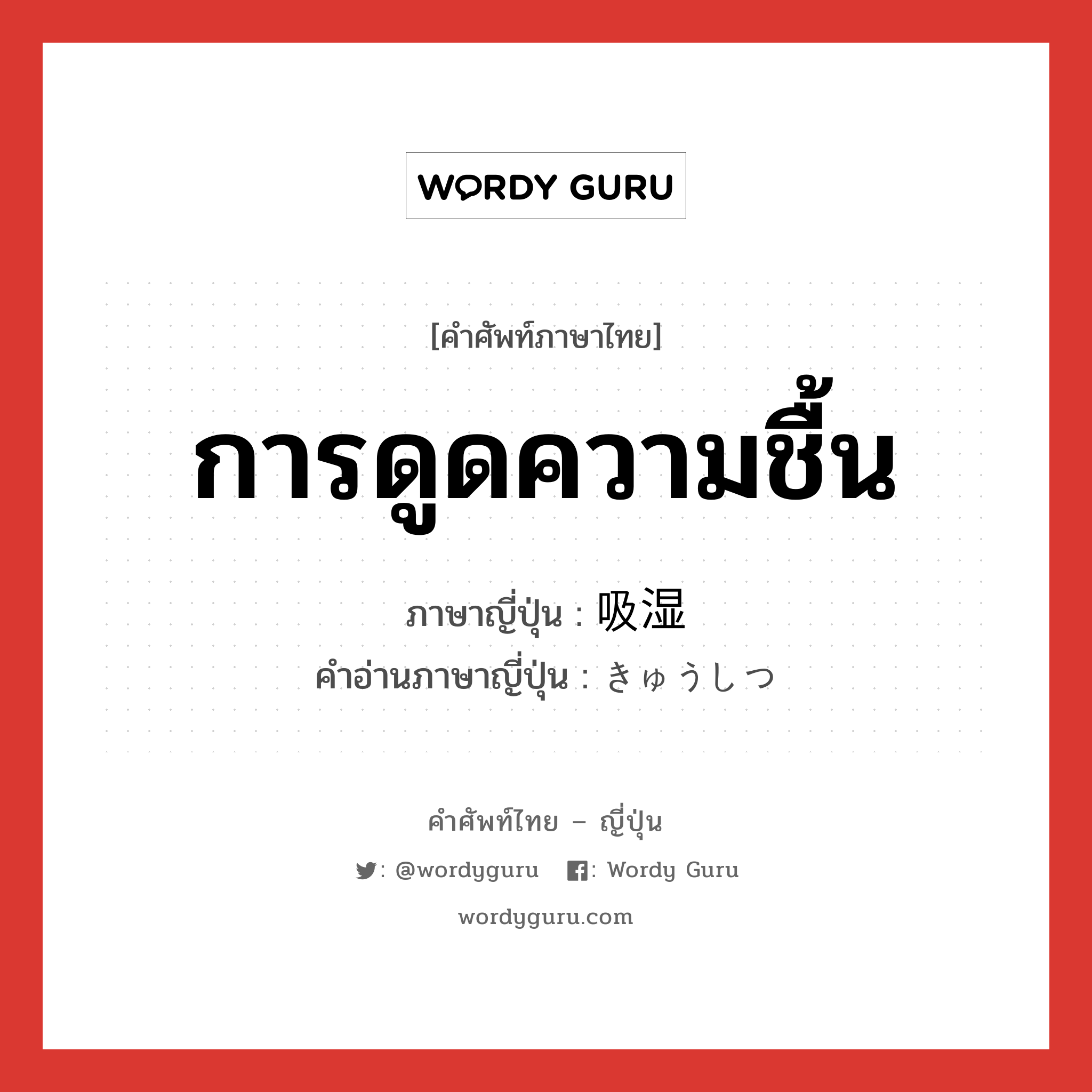 การดูดความชื้น ภาษาญี่ปุ่นคืออะไร, คำศัพท์ภาษาไทย - ญี่ปุ่น การดูดความชื้น ภาษาญี่ปุ่น 吸湿 คำอ่านภาษาญี่ปุ่น きゅうしつ หมวด n หมวด n